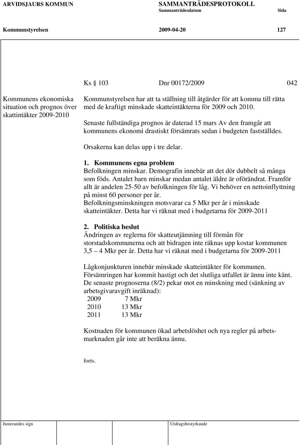 Senaste fullständiga prognos är daterad 15 mars Av den framgår att kommunens ekonomi drastiskt försämrats sedan i budgeten fastställdes. Orsakerna kan delas upp i tre delar. 1. Kommunens egna problem Befolkningen minskar.