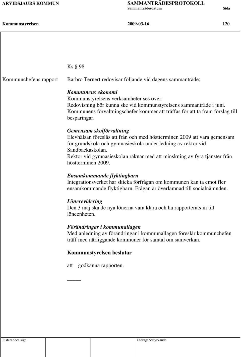 Gemensam skolförvaltning Elevhälsan föreslås att från och med höstterminen 2009 att vara gemensam för grundskola och gymnasieskola under ledning av rektor vid Sandbackaskolan.