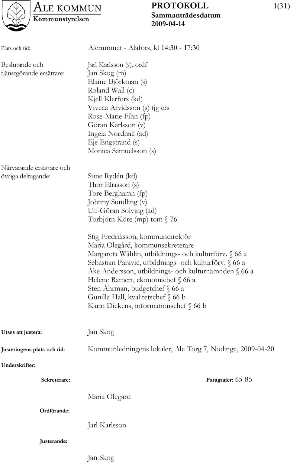 Tore Berghamn (fp) Johnny Sundling (v) Ulf-Göran Solving (ad) Torbjörn Köre (mp) tom 76 Stig Fredriksson, kommundirektör Maria Olegård, kommunsekreterare Margareta Wåhlin, utbildnings- och kulturförv.