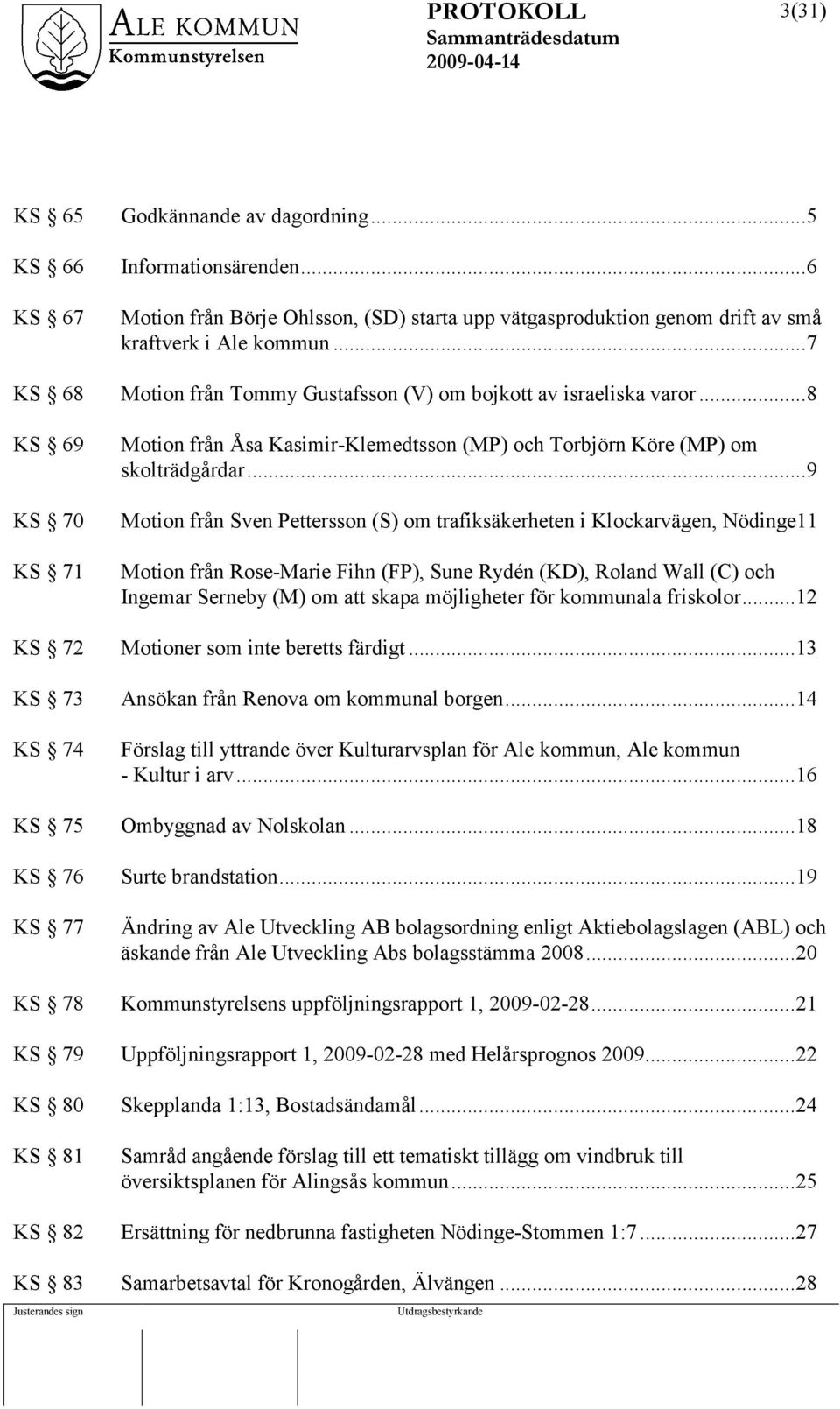 ..9 Motion från Sven Pettersson (S) om trafiksäkerheten i Klockarvägen, Nödinge11 Motion från Rose-Marie Fihn (FP), Sune Rydén (KD), Roland Wall (C) och Ingemar Serneby (M) om att skapa möjligheter
