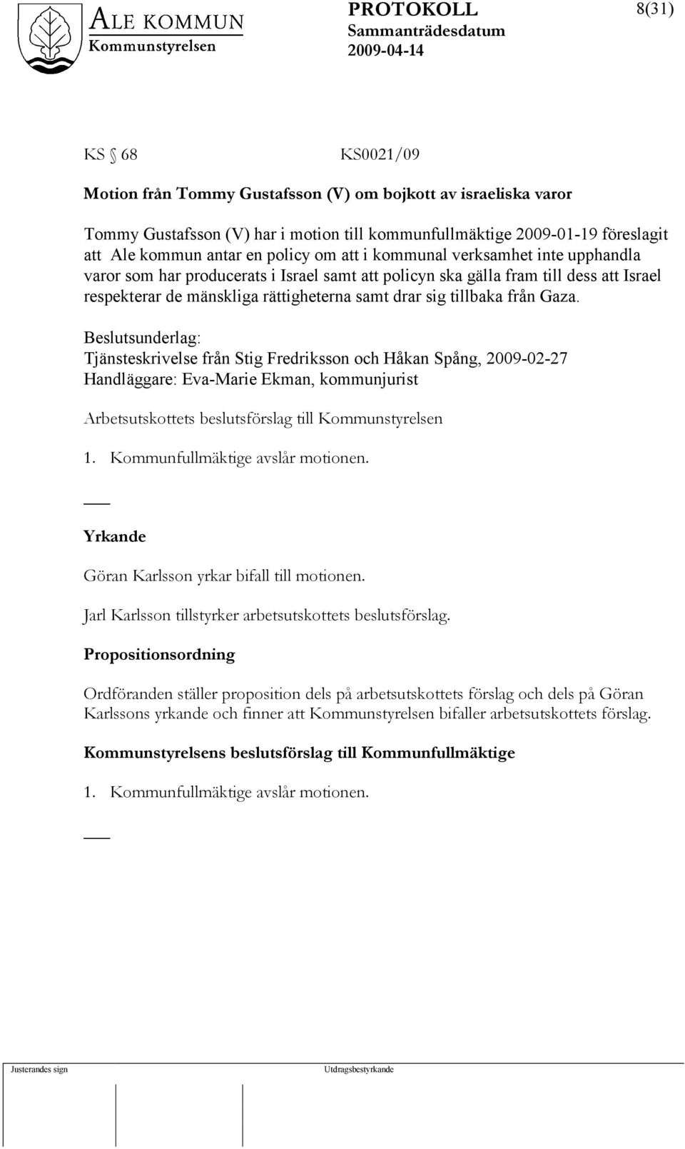 Gaza. Tjänsteskrivelse från Stig Fredriksson och Håkan Spång, 2009-02-27 Handläggare: Eva-Marie Ekman, kommunjurist 1. Kommunfullmäktige avslår motionen.