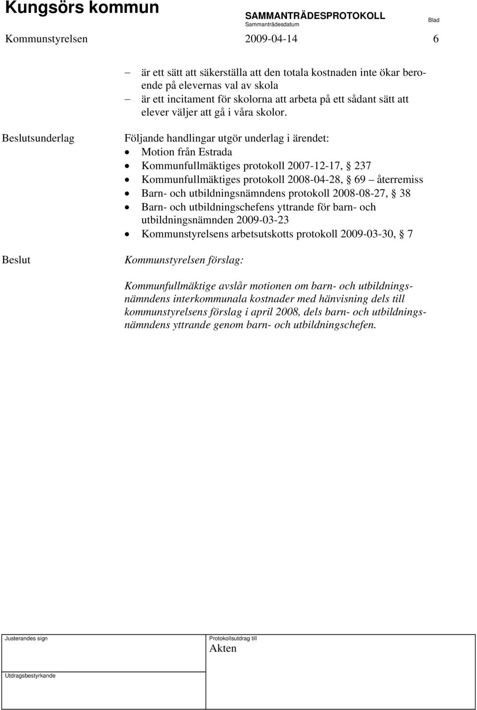 sunderlag Motion från Estrada Kommunfullmäktiges protokoll 2007-12-17, 237 Kommunfullmäktiges protokoll 2008-04-28, 69 återremiss Barn- och utbildningsnämndens protokoll 2008-08-27, 38 Barn- och