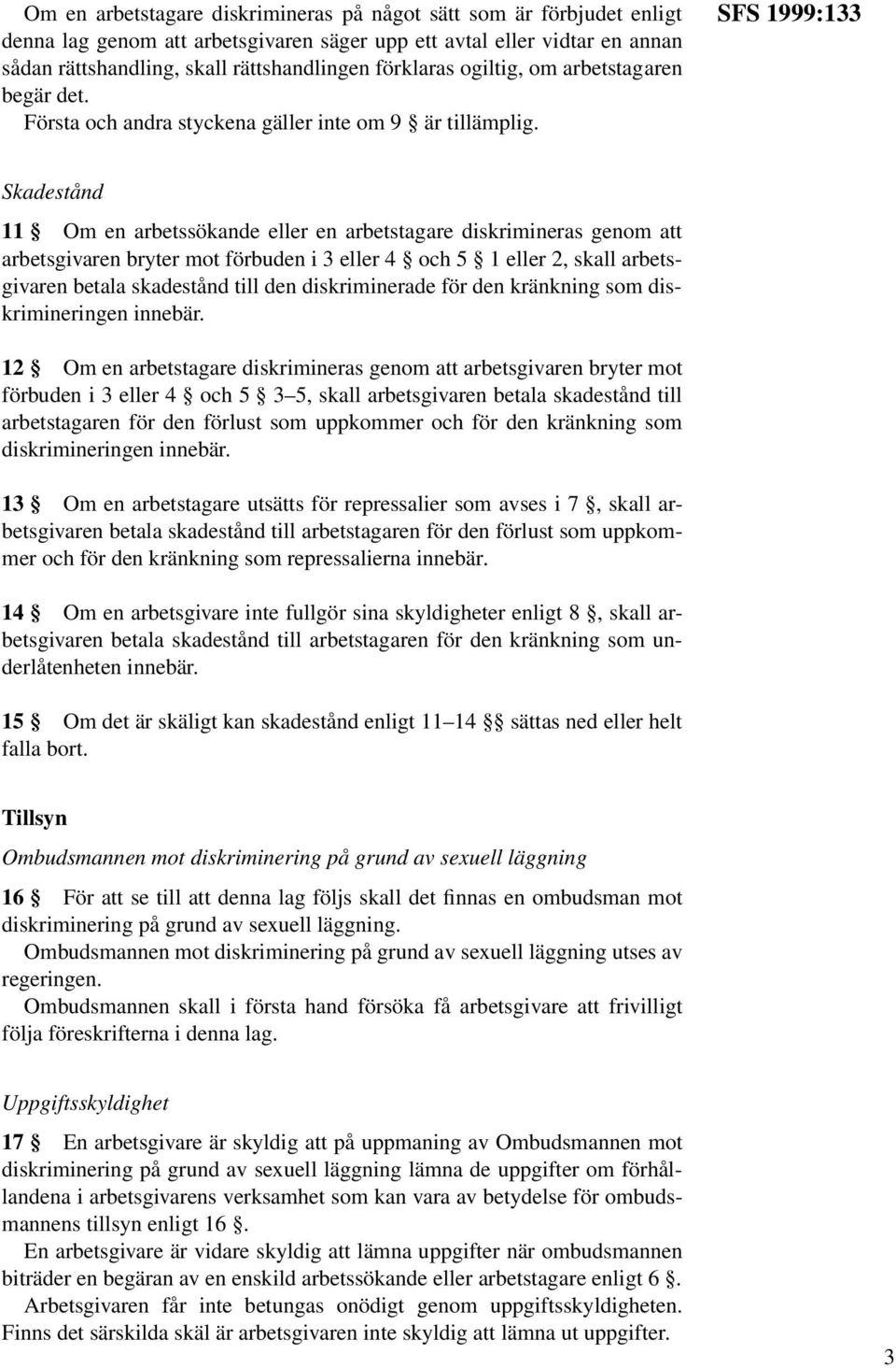 SFS 1999:133 Skadestånd 11 Om en arbetssökande eller en arbetstagare diskrimineras genom att arbetsgivaren bryter mot förbuden i 3 eller 4 och 5 1 eller 2, skall arbetsgivaren betala skadestånd till