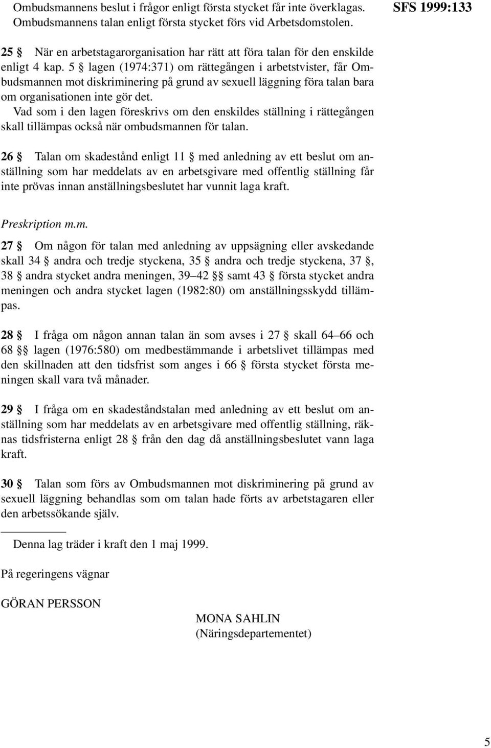 5 lagen (1974:371) om rättegången i arbetstvister, får Ombudsmannen mot diskriminering på grund av sexuell läggning föra talan bara om organisationen inte gör det.