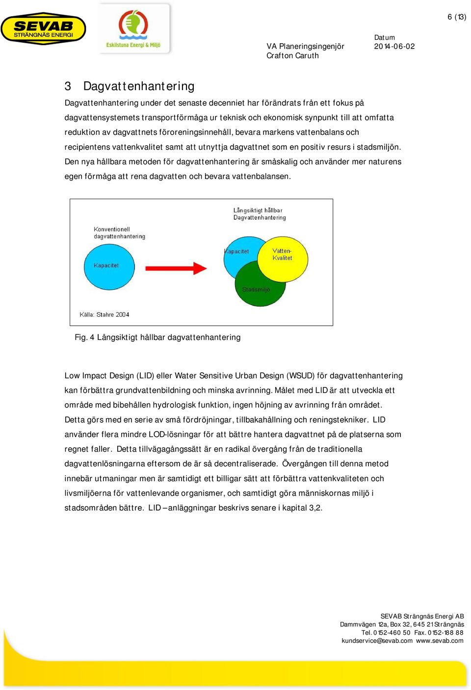 positiv resurs i stadsmiljön. Den nya hållbara metoden för dagvattenhantering är småskalig och använder mer naturens egen förmåga att rena dagvatten och bevara vattenbalansen. Fig.