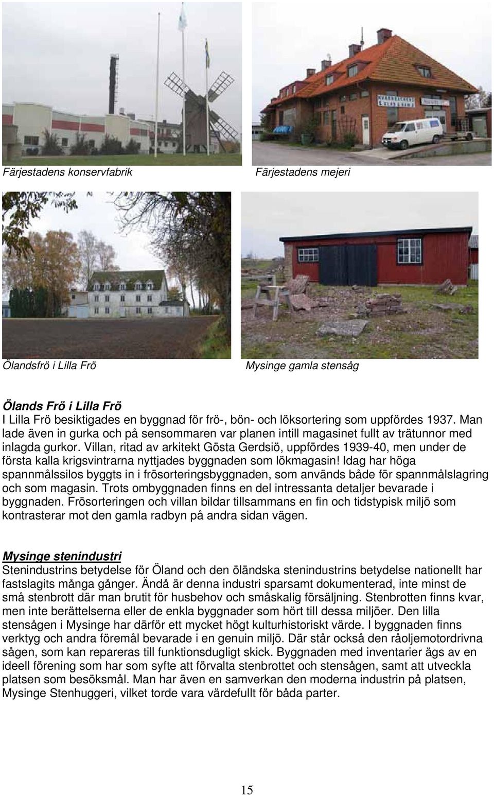 Villan, ritad av arkitekt Gösta Gerdsiö, uppfördes 1939-40, men under de första kalla krigsvintrarna nyttjades byggnaden som lökmagasin!