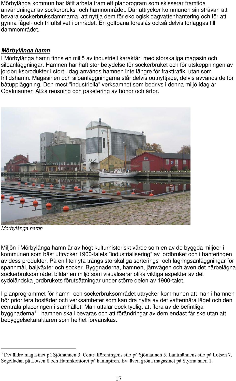 En golfbana föreslås också delvis förläggas till dammområdet. Mörbylånga hamn I Mörbylånga hamn finns en miljö av industriell karaktär, med storskaliga magasin och siloanläggningar.