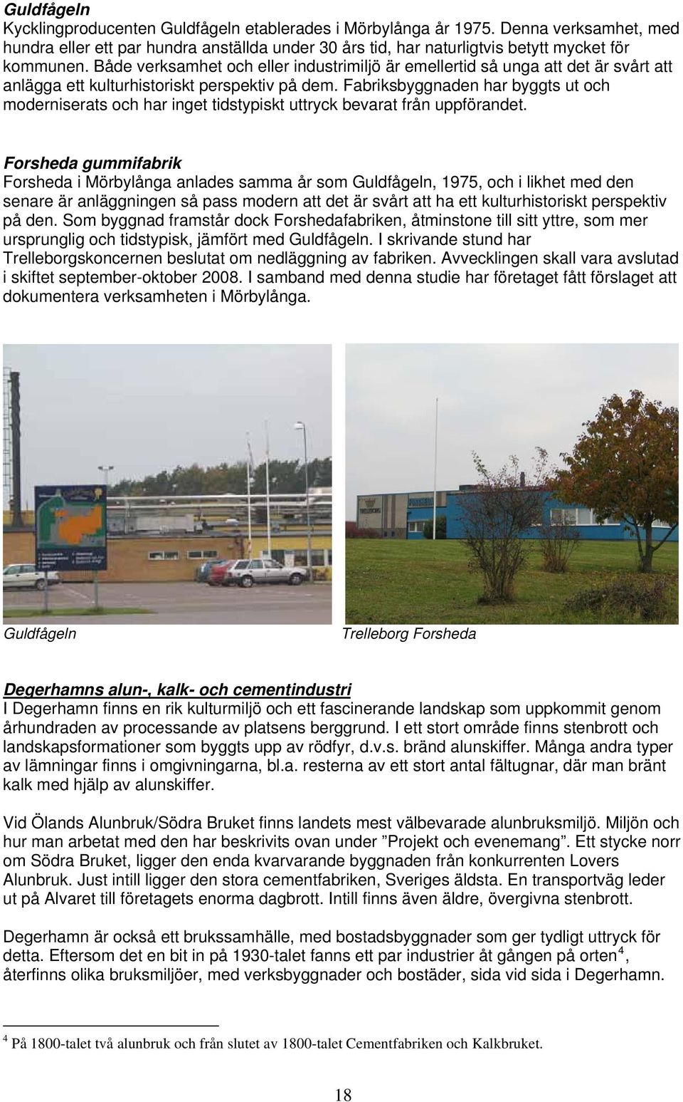 Fabriksbyggnaden har byggts ut och moderniserats och har inget tidstypiskt uttryck bevarat från uppförandet.