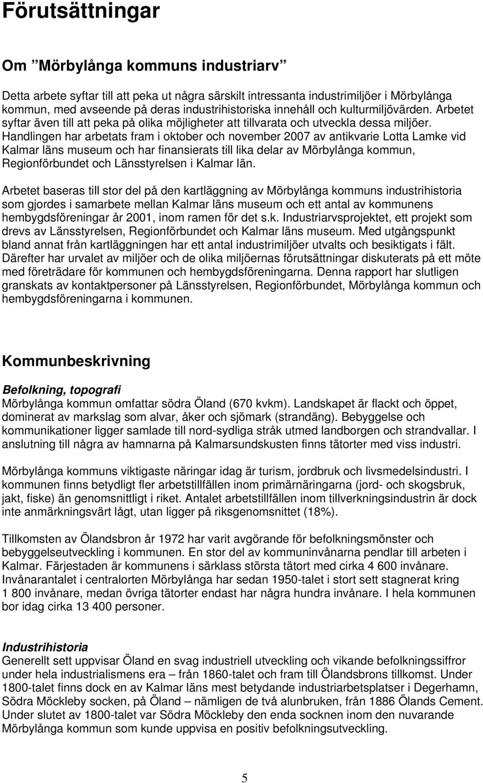 Handlingen har arbetats fram i oktober och november 2007 av antikvarie Lotta Lamke vid Kalmar läns museum och har finansierats till lika delar av Mörbylånga kommun, Regionförbundet och Länsstyrelsen
