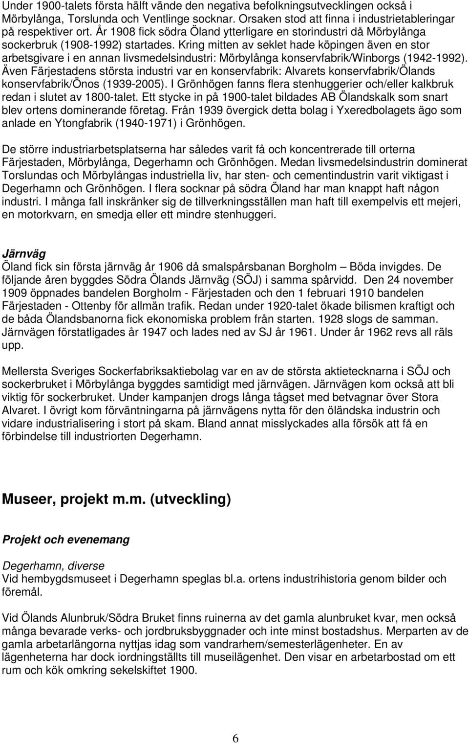 Kring mitten av seklet hade köpingen även en stor arbetsgivare i en annan livsmedelsindustri: Mörbylånga konservfabrik/winborgs (1942-1992).