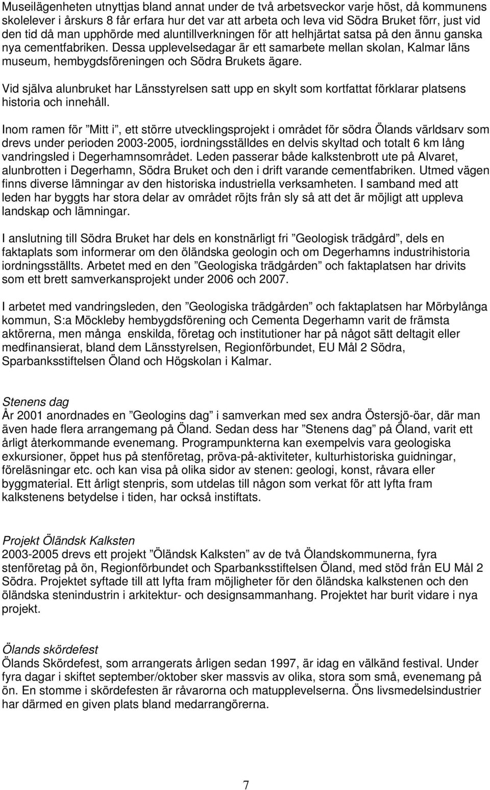Dessa upplevelsedagar är ett samarbete mellan skolan, Kalmar läns museum, hembygdsföreningen och Södra Brukets ägare.