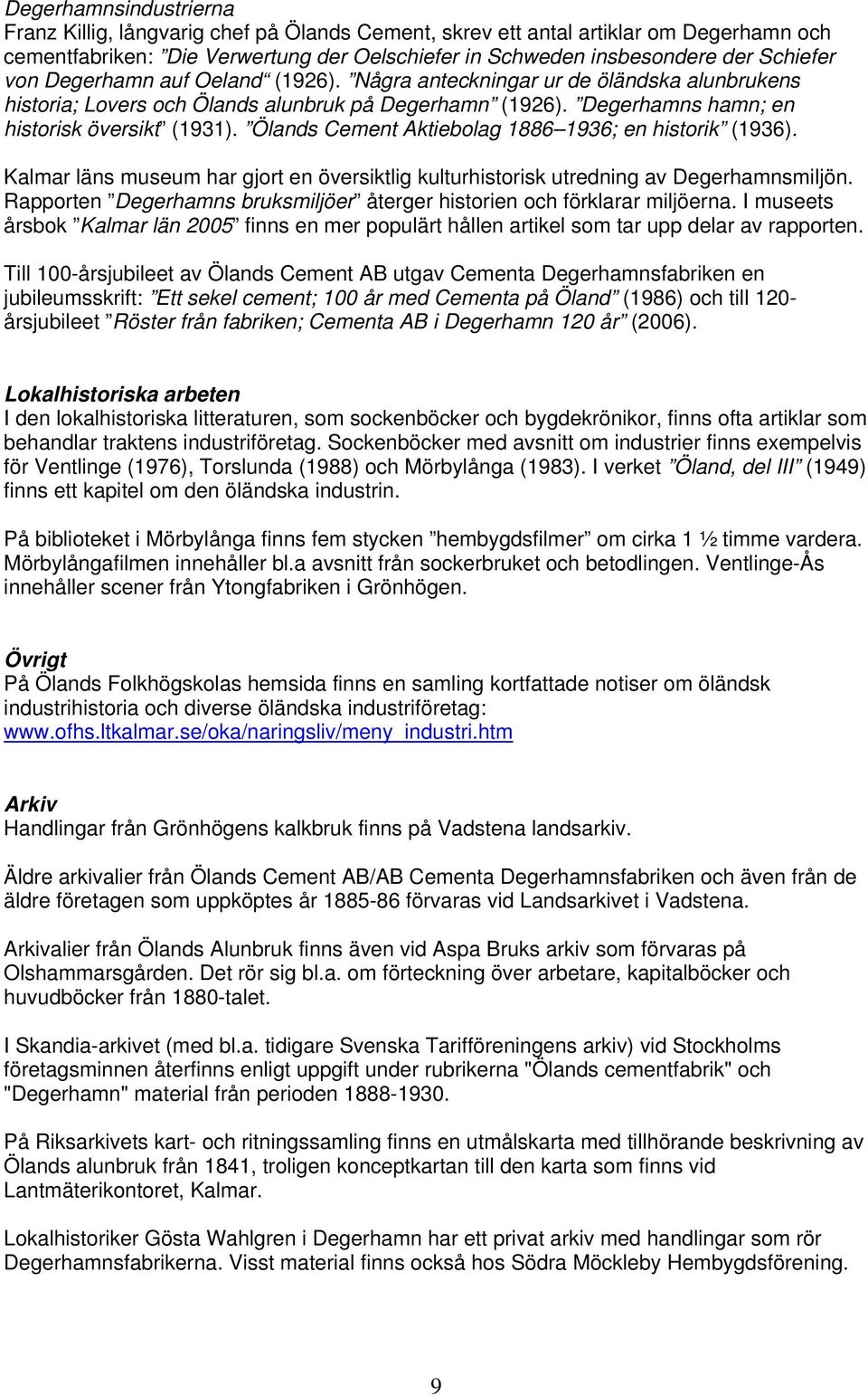 Ölands Cement Aktiebolag 1886 1936; en historik (1936). Kalmar läns museum har gjort en översiktlig kulturhistorisk utredning av Degerhamnsmiljön.