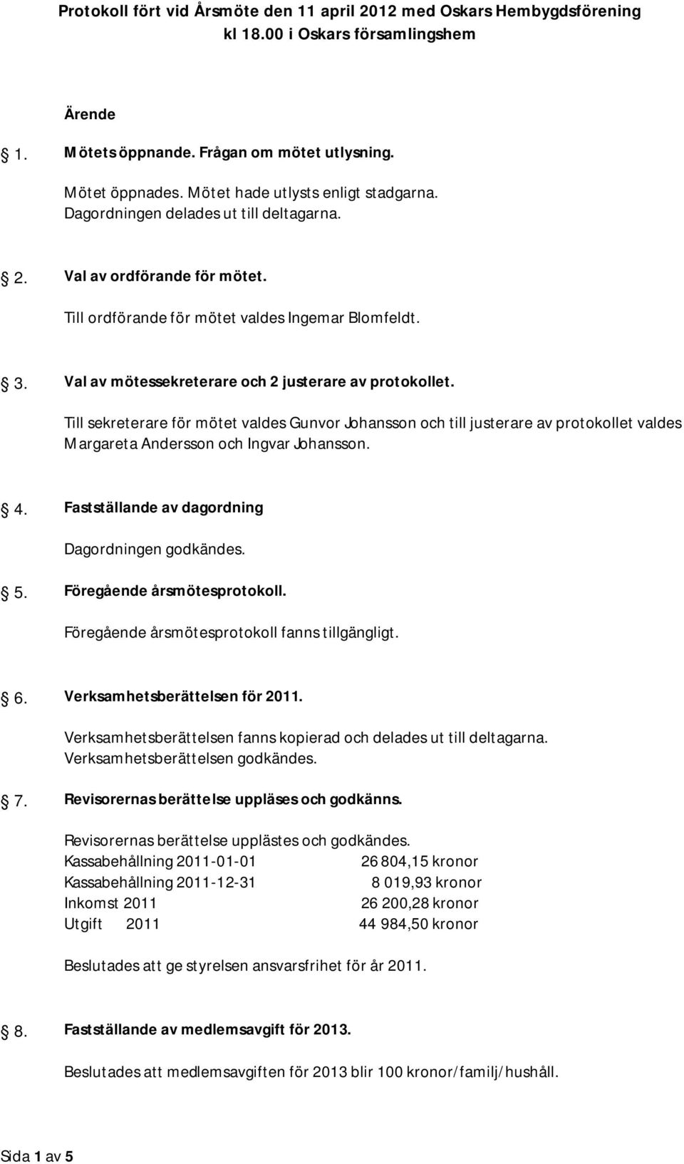Till sekreterare för mötet valdes Gunvor Johansson och till justerare av protokollet valdes Margareta Andersson och Ingvar Johansson. 4. Fastställande av dagordning Dagordningen godkändes. 5.