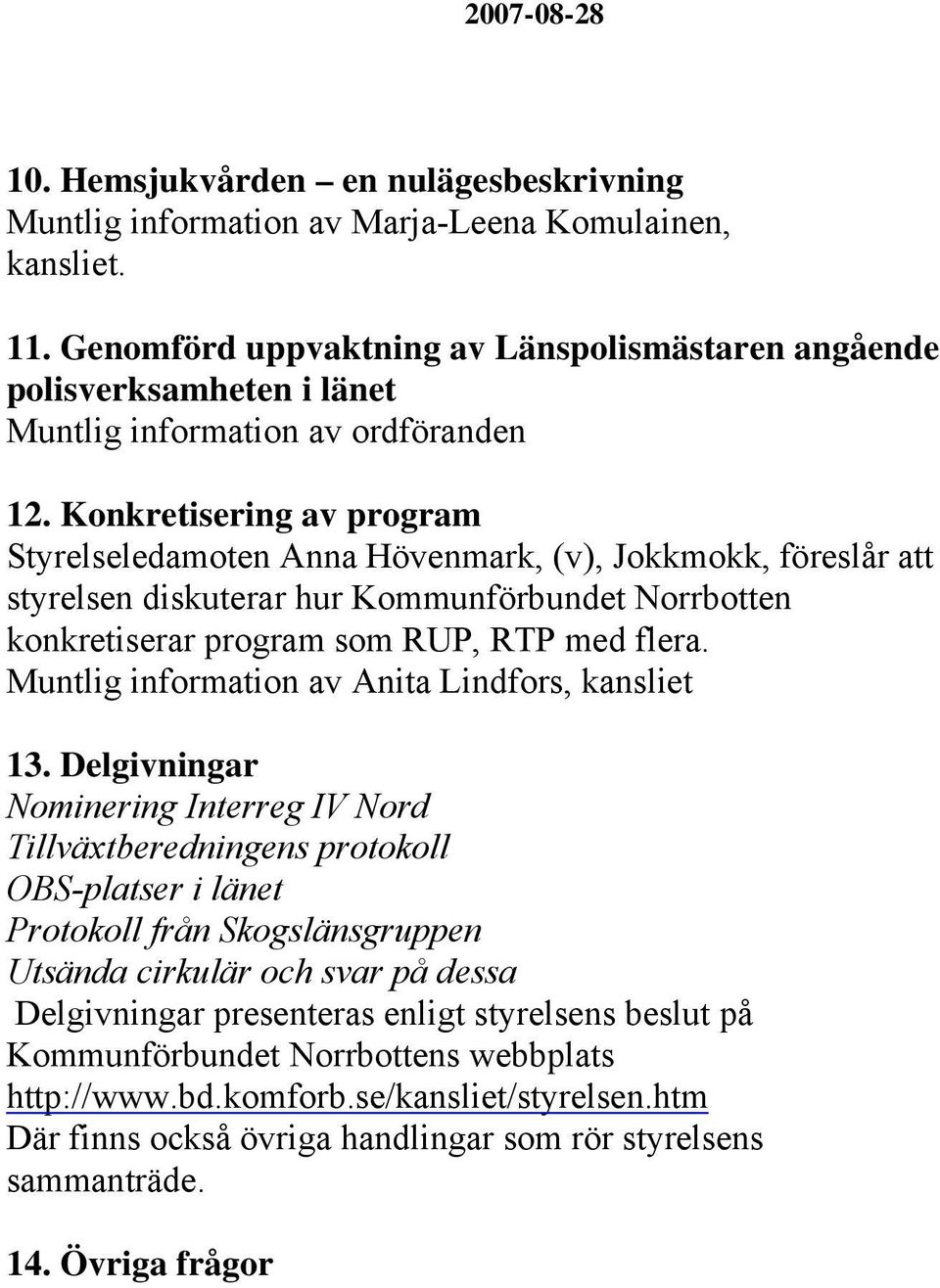 Konkretisering av program Styrelseledamoten Anna Hövenmark, (v), Jokkmokk, föreslår att styrelsen diskuterar hur Kommunförbundet Norrbotten konkretiserar program som RUP, RTP med flera.