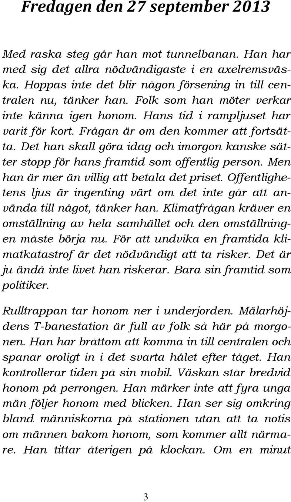 Det han skall göra idag och imorgon kanske sätter stopp för hans framtid som offentlig person. Men han är mer än villig att betala det priset.