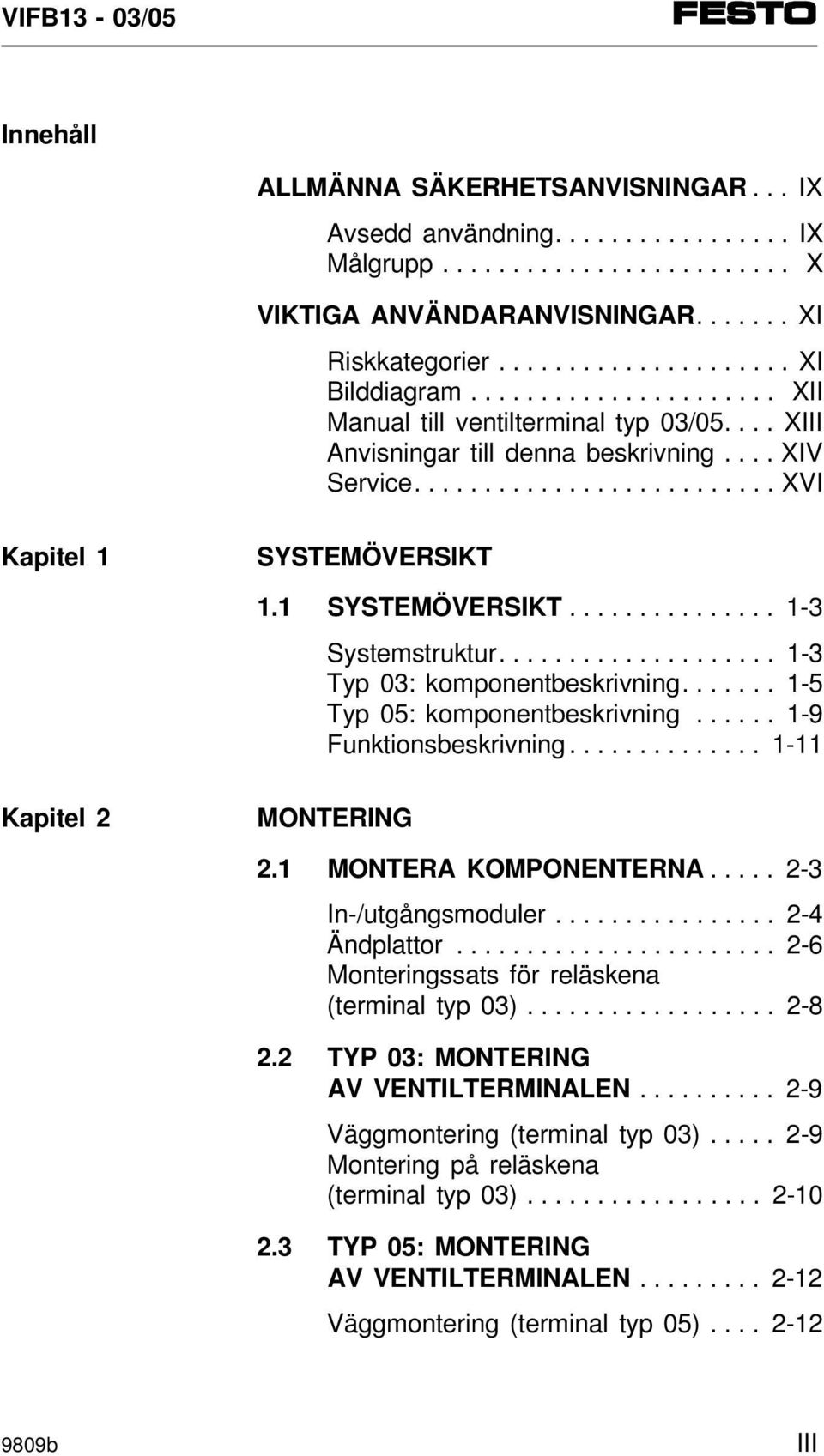 ................... 1-3 Typ 03: komponentbeskrivning....... 1-5 Typ 05: komponentbeskrivning...... 1-9 Funktionsbeskrivning.............. 1-11 Kapitel 2 MONTERING 2.1 MONTERA KOMPONENTERNA.