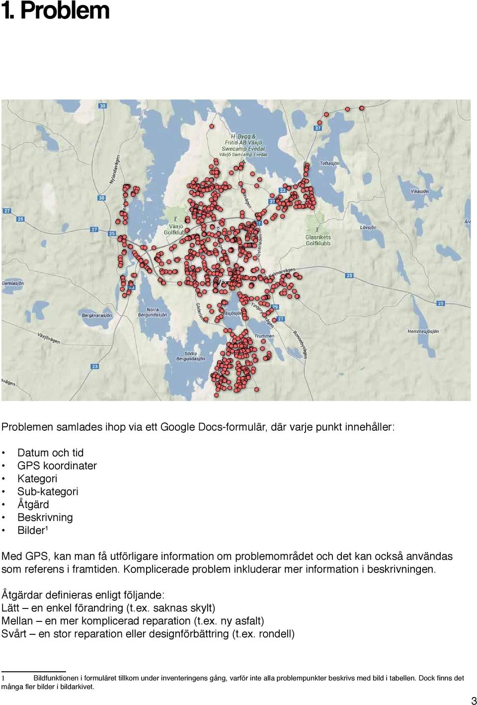 Åtgärdar definieras enligt följande: Lätt en enkel förandring (t.ex. saknas skylt) Mellan en mer komplicerad reparation (t.ex. ny asfalt) Svårt en stor reparation eller designförbättring (t.