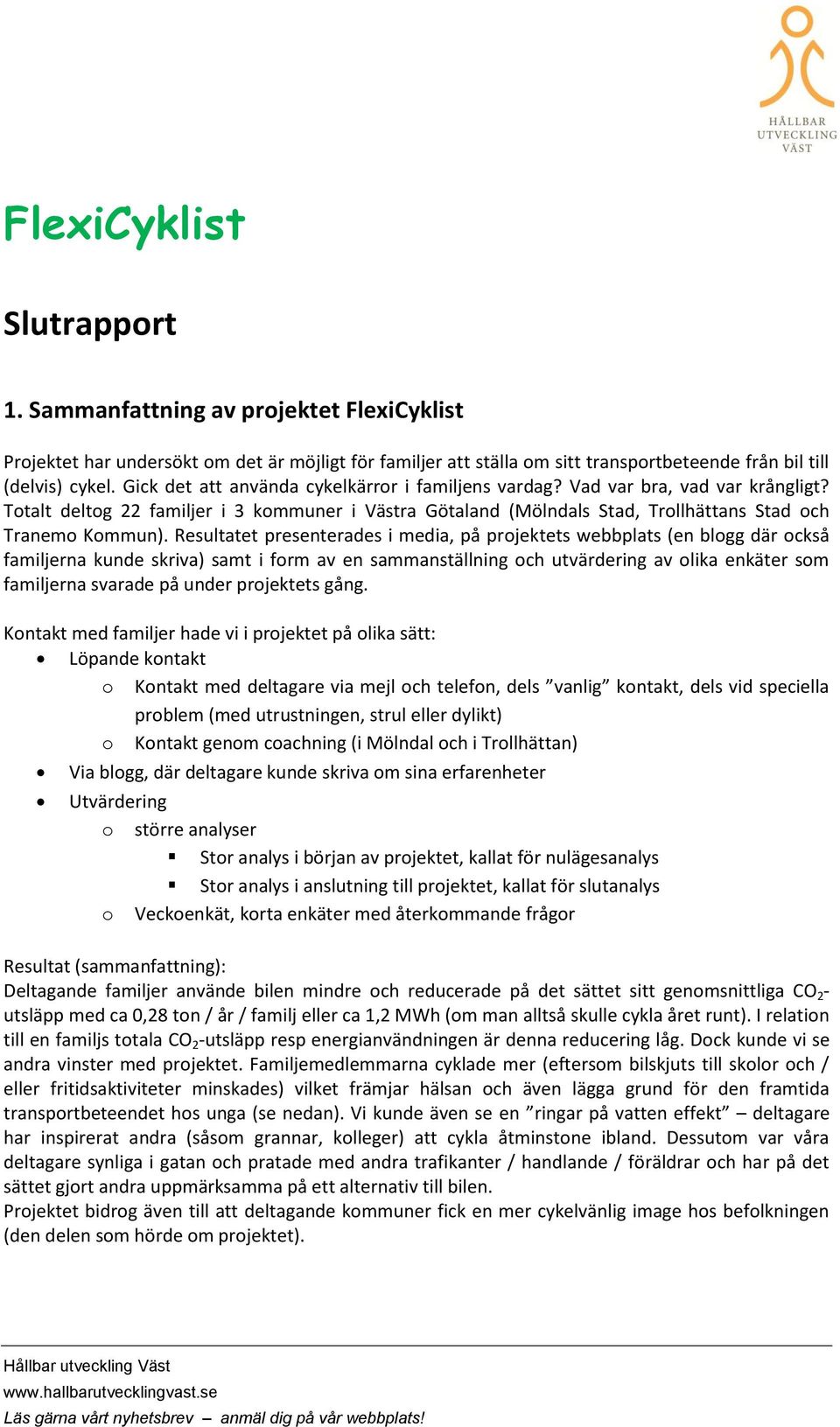 Resultatet presenterades i media, på prjektets webbplats (en blgg där ckså familjerna kunde skriva) samt i frm av en sammanställning ch utvärdering av lika enkäter sm familjerna svarade på under