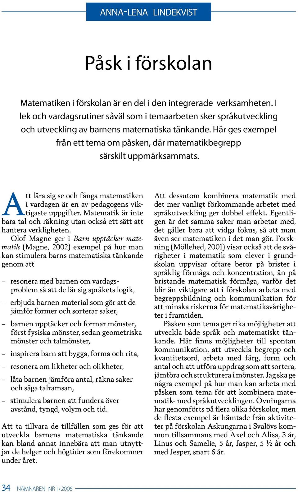 Här ges exempel från ett tema om påsken, där matematikbegrepp särskilt uppmärksammats. Att lära sig se och fånga matematiken i vardagen är en av pedagogens viktigaste uppgifter.