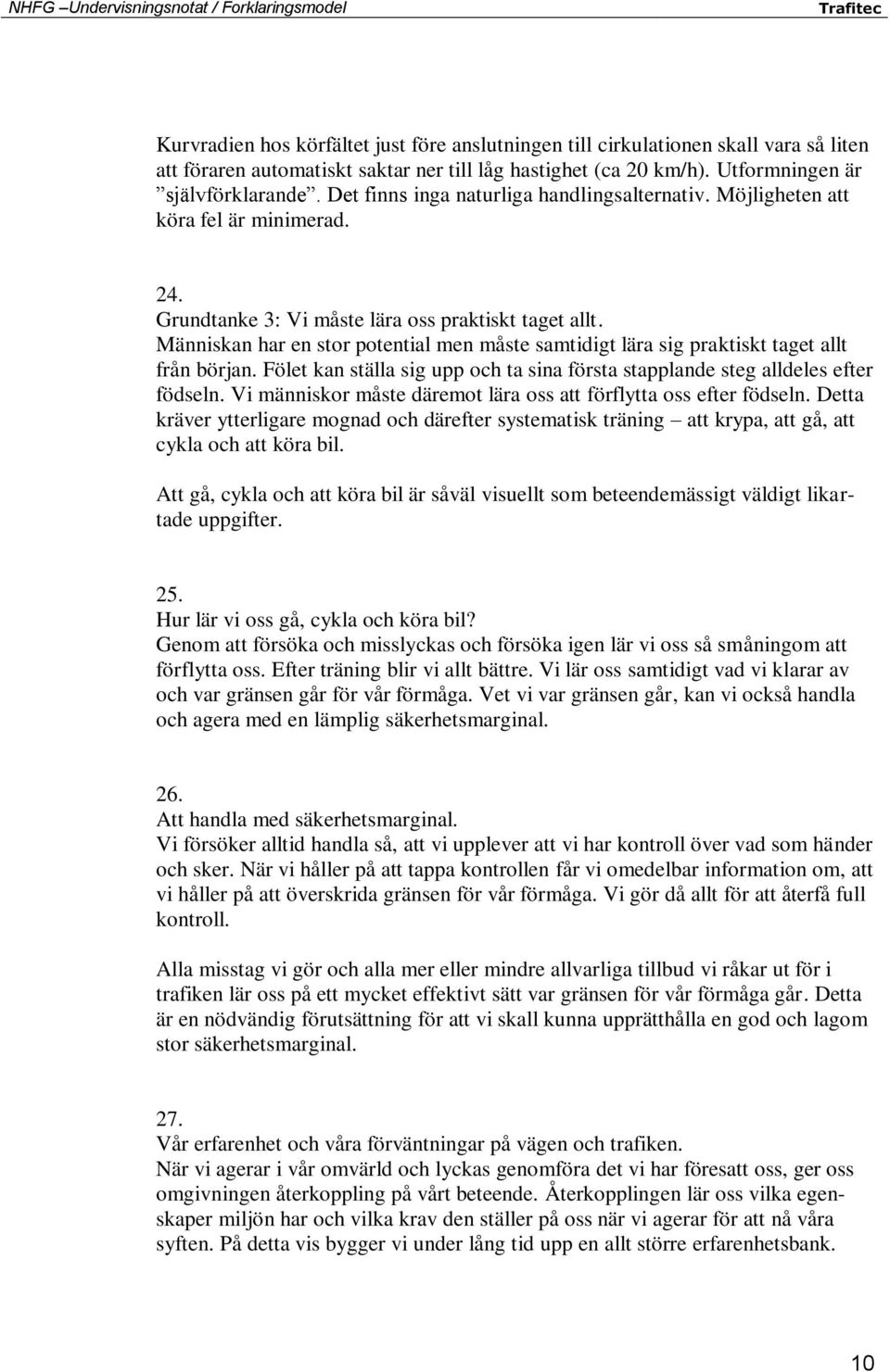 Människan har en stor potential men måste samtidigt lära sig praktiskt taget allt från början. Fölet kan ställa sig upp och ta sina första stapplande steg alldeles efter födseln.