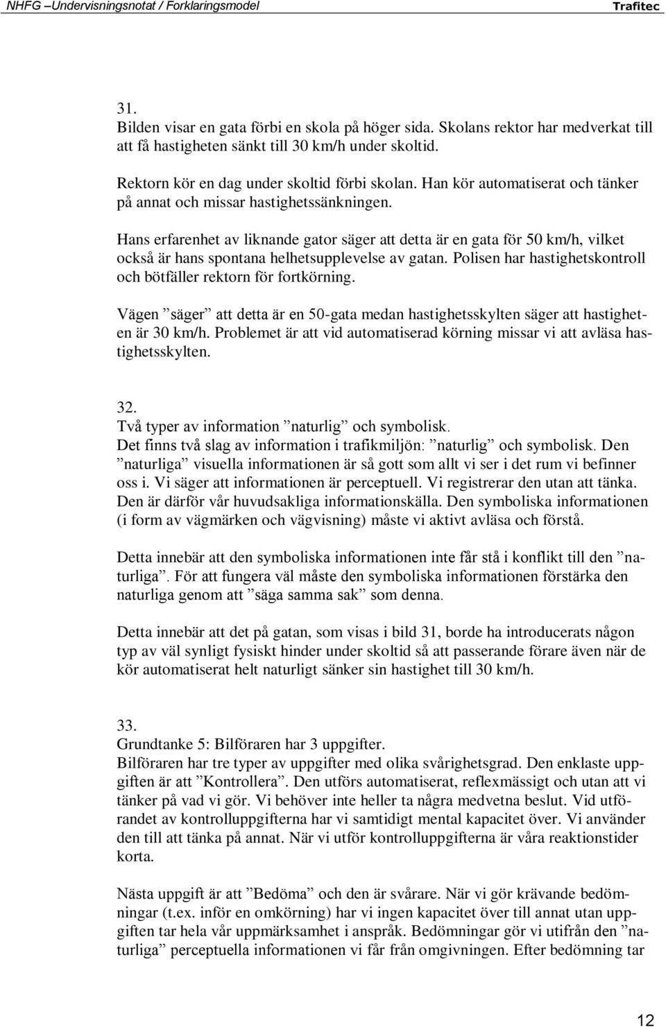 Hans erfarenhet av liknande gator säger att detta är en gata för 50 km/h, vilket också är hans spontana helhetsupplevelse av gatan.
