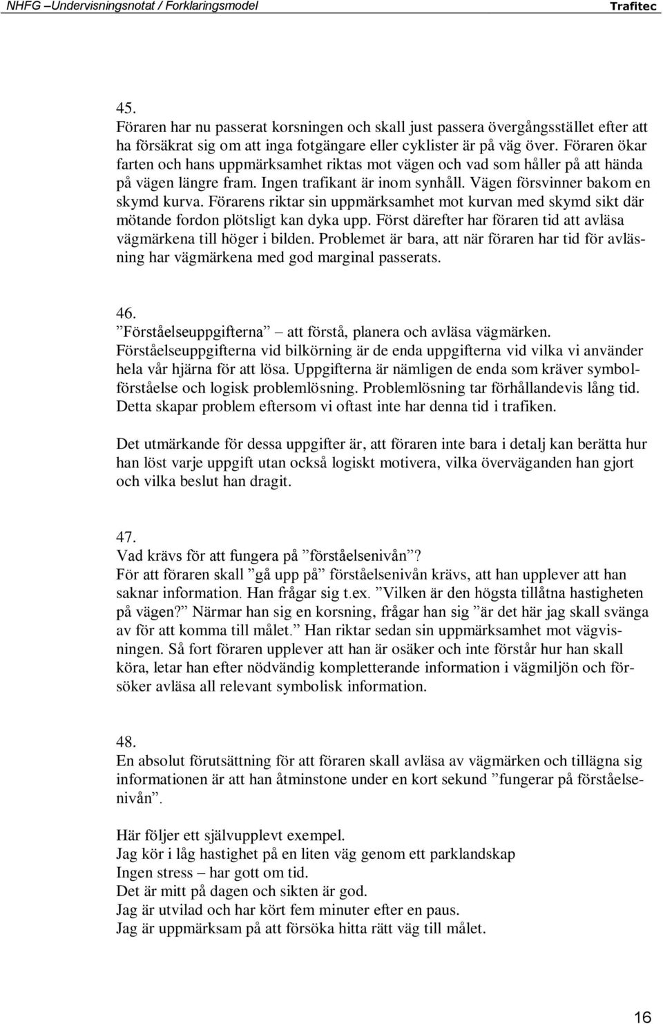 Förarens riktar sin uppmärksamhet mot kurvan med skymd sikt där mötande fordon plötsligt kan dyka upp. Först därefter har föraren tid att avläsa vägmärkena till höger i bilden.