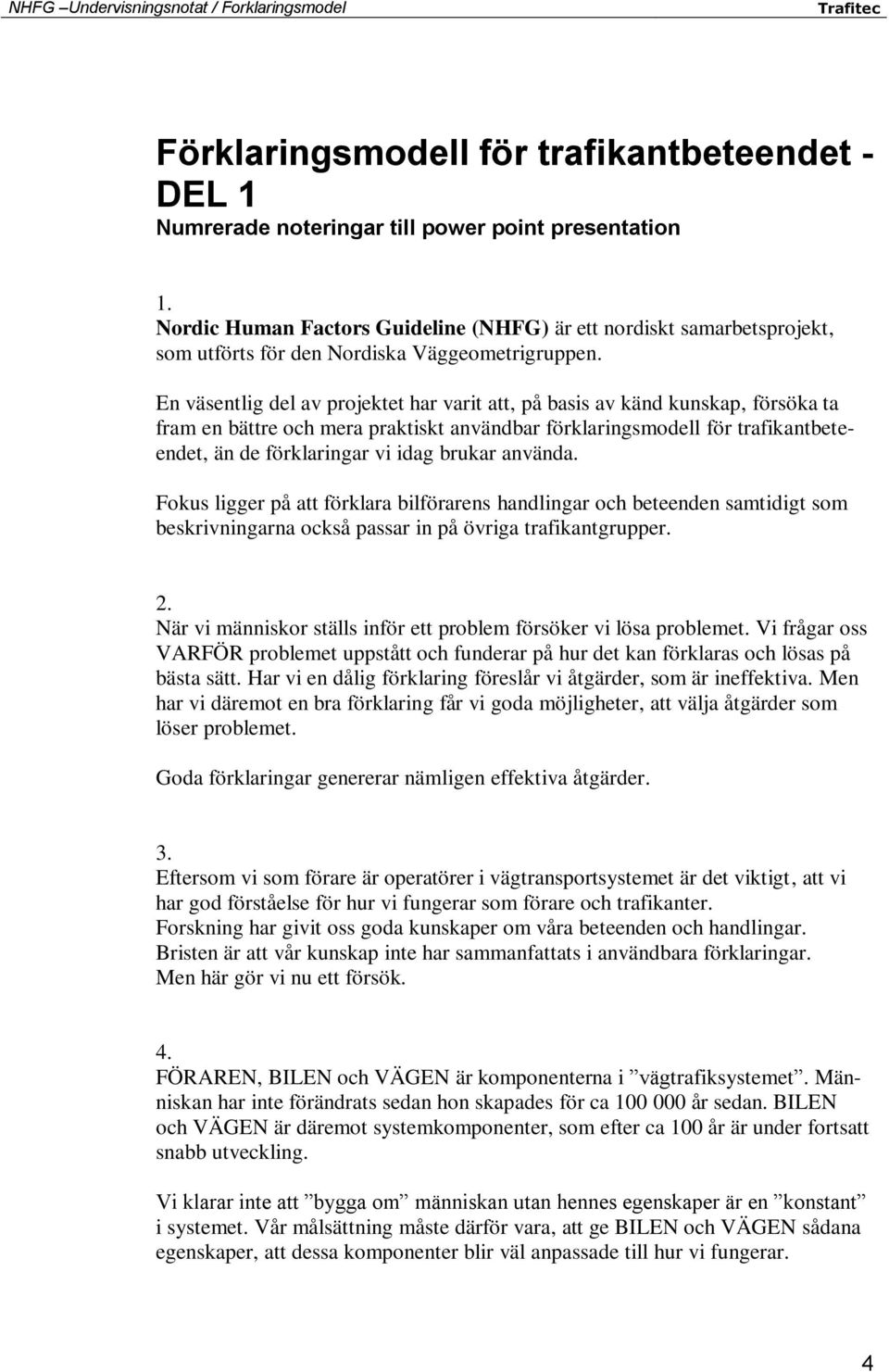 En väsentlig del av projektet har varit att, på basis av känd kunskap, försöka ta fram en bättre och mera praktiskt användbar förklaringsmodell för trafikantbeteendet, än de förklaringar vi idag