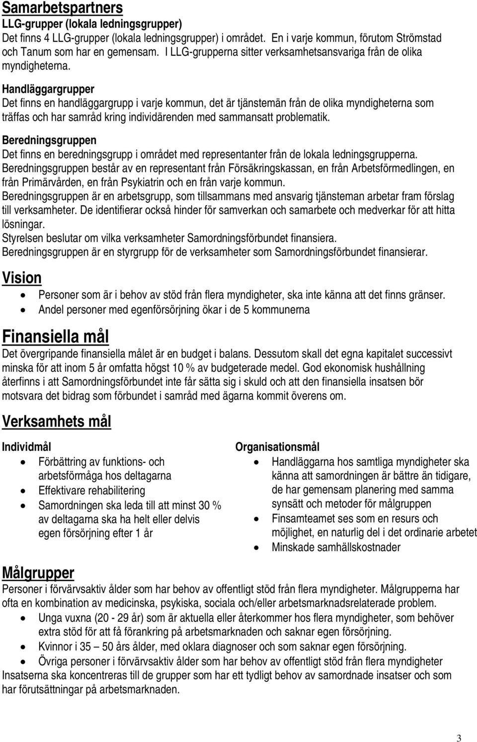 Handläggargrupper Det finns en handläggargrupp i varje kommun, det är tjänstemän från de olika myndigheterna som träffas och har samråd kring individärenden med sammansatt problematik.