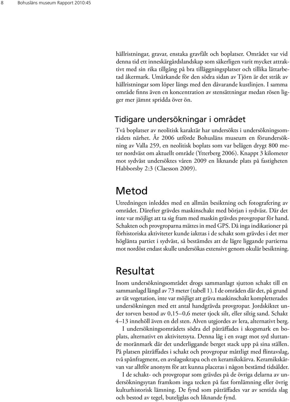 Umärkande för den södra sidan av Tjörn är det stråk av hällristningar som löper längs med den dåvarande kustlinjen.