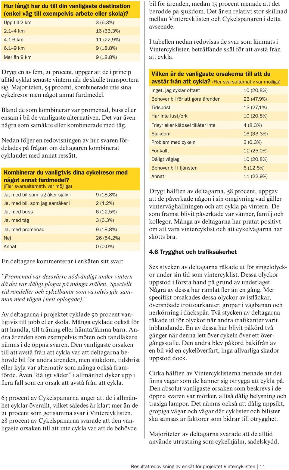 Majoriteten, 54 procent, kombinerade inte sina cykelresor men något annat färdmedel. Bland de som kombinerar var promenad, buss eller ensam i bil de vanligaste alternativen.