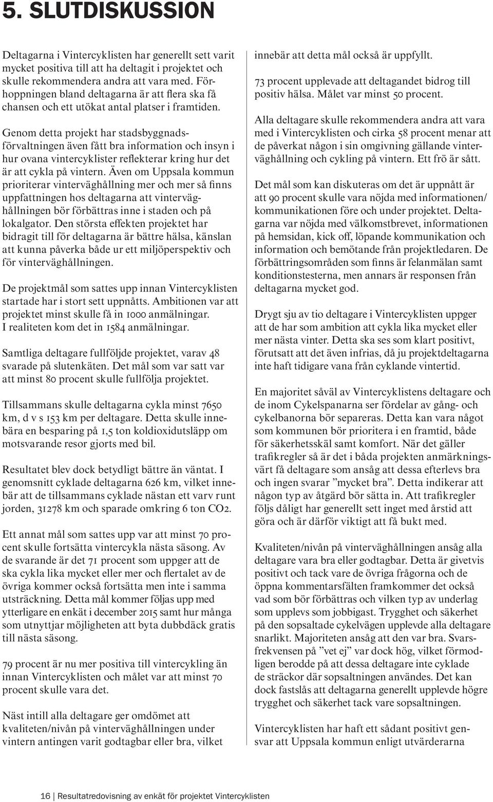 Genom detta projekt har stadsbyggnadsförvaltningen även fått bra information och insyn i hur ovana vintercyklister reflekterar kring hur det är att cykla på vintern.
