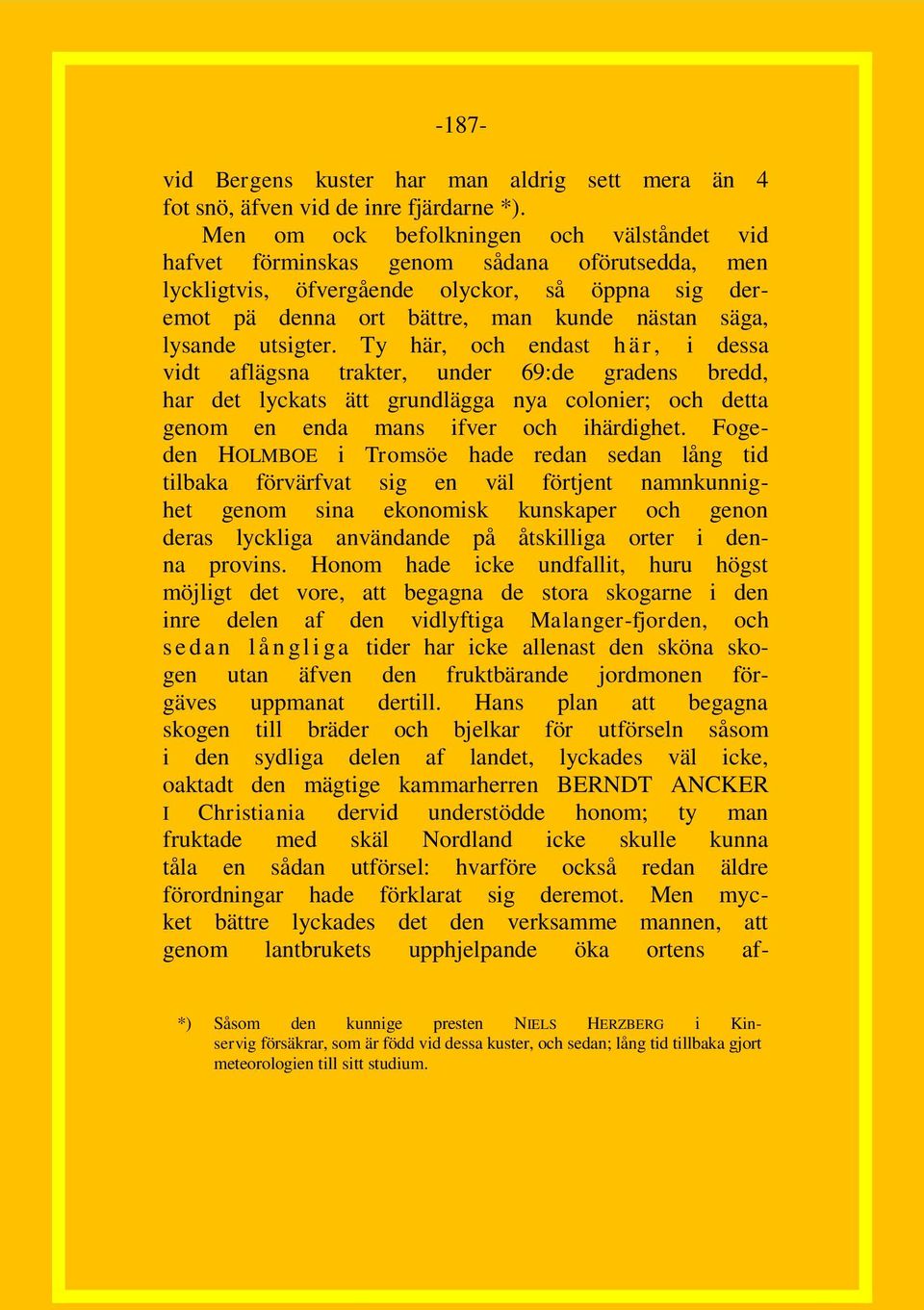 utsigter. Ty här, och endast h ä r, i dessa vidt aflägsna trakter, under 69:de gradens bredd, har det lyckats ätt grundlägga nya colonier; och detta genom en enda mans ifver och ihärdighet.