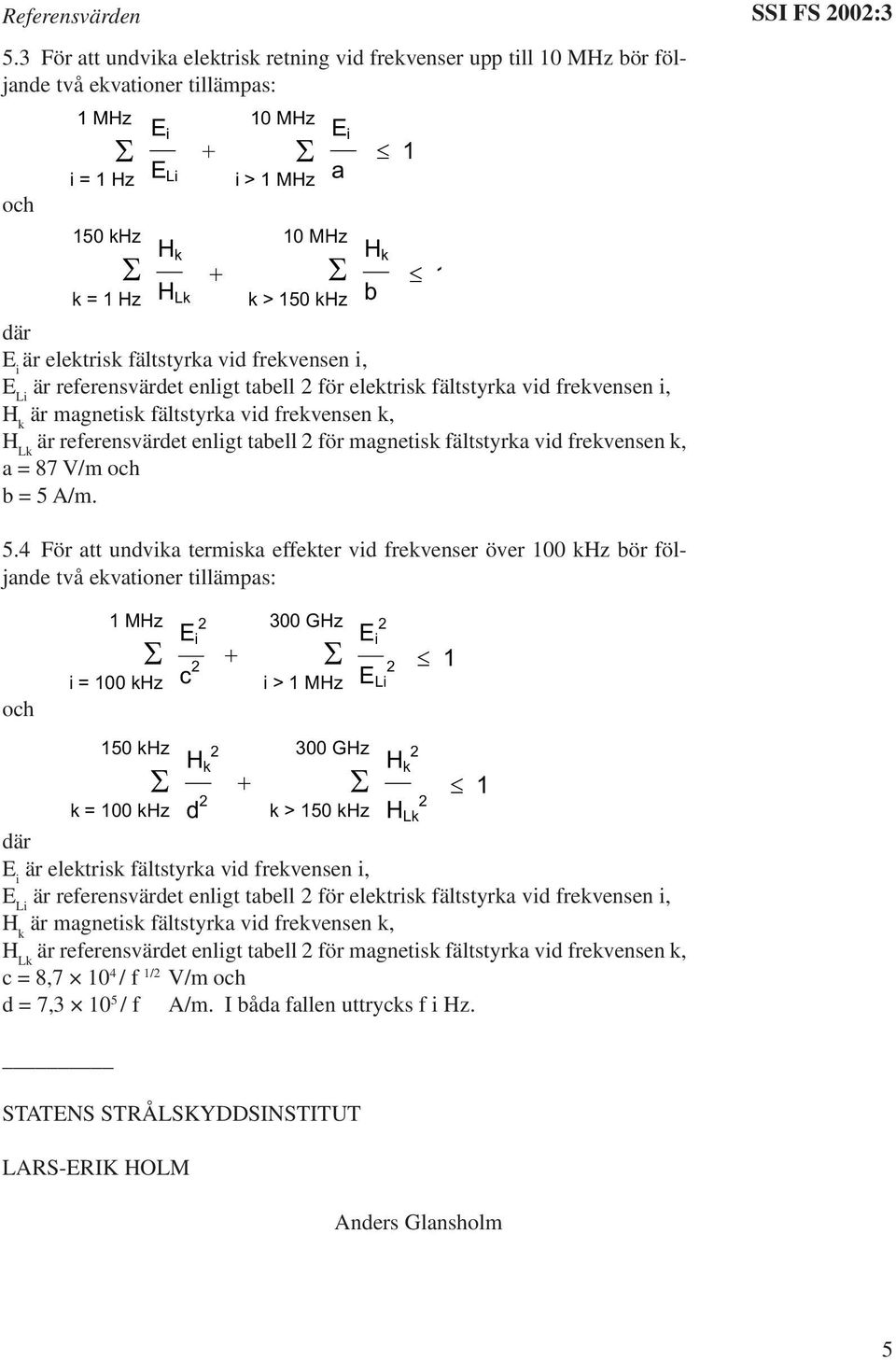 elektrisk fältstyrka vid frekvensen i, är magnetisk fältstyrka vid frekvensen k, är referensvärdet enligt tabell för magnetisk fältstyrka vid frekvensen k, a = 87 V/m och b = 5 