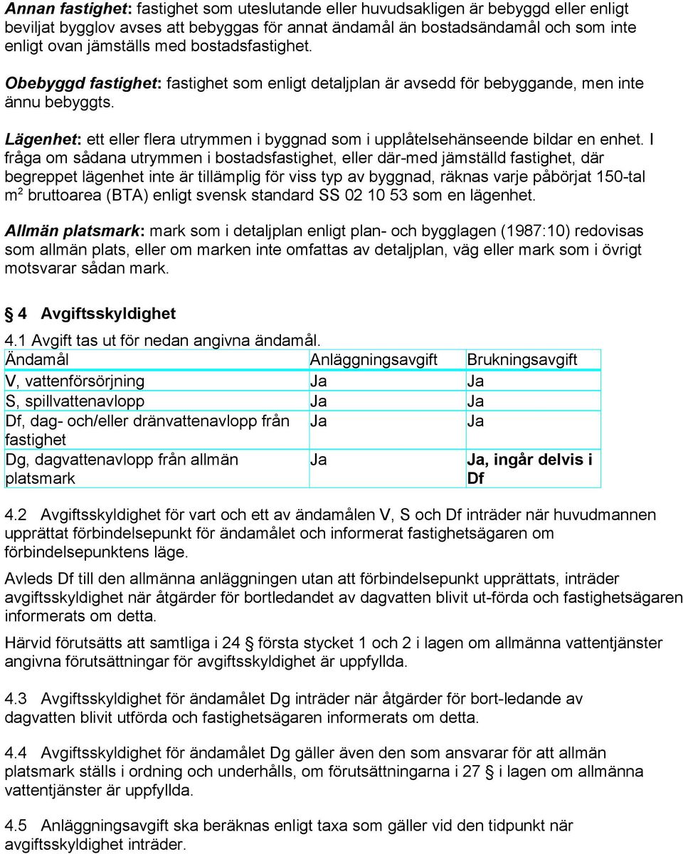 Lägenhet: ett eller flera utrymmen i byggnad som i upplåtelsehänseende bildar en enhet.