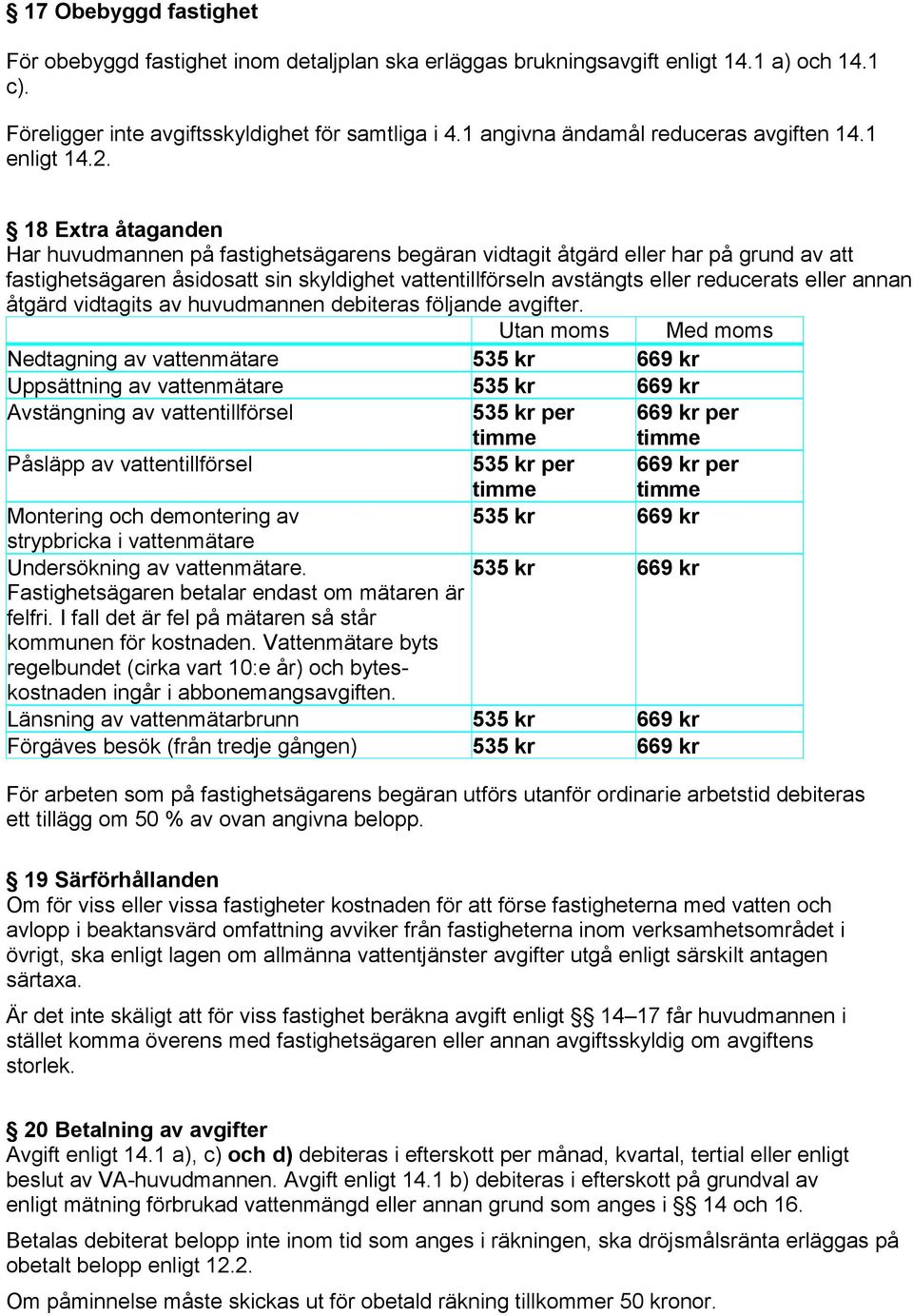 18 Extra åtaganden Har huvudmannen på fastighetsägarens begäran vidtagit åtgärd eller har på grund av att fastighetsägaren åsidosatt sin skyldighet vattentillförseln avstängts eller reducerats eller