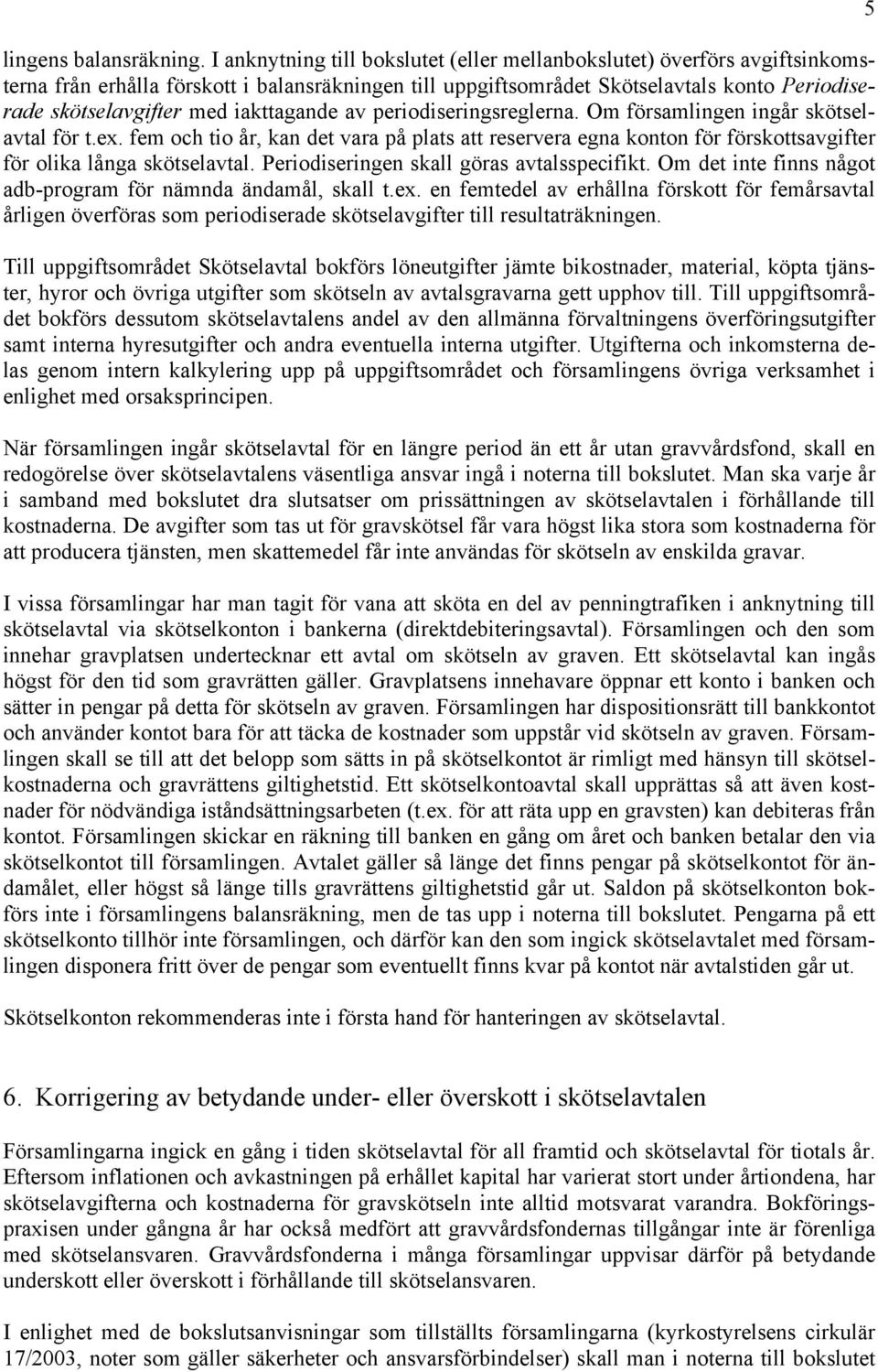iakttagande av periodiseringsreglerna. Om församlingen ingår skötselavtal för t.ex. fem och tio år, kan det vara på plats att reservera egna konton för förskottsavgifter för olika långa skötselavtal.