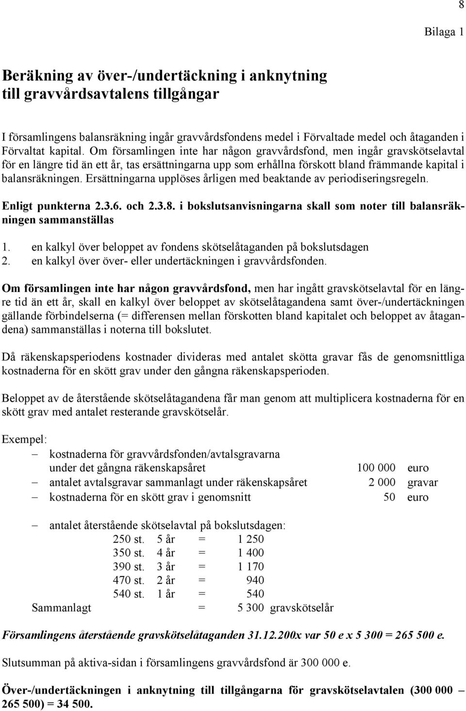 Ersättningarna upplöses årligen med beaktande av periodiseringsregeln. Enligt punkterna 2.3.6. och 2.3.8. i bokslutsanvisningarna skall som noter till balansräkningen sammanställas 1.