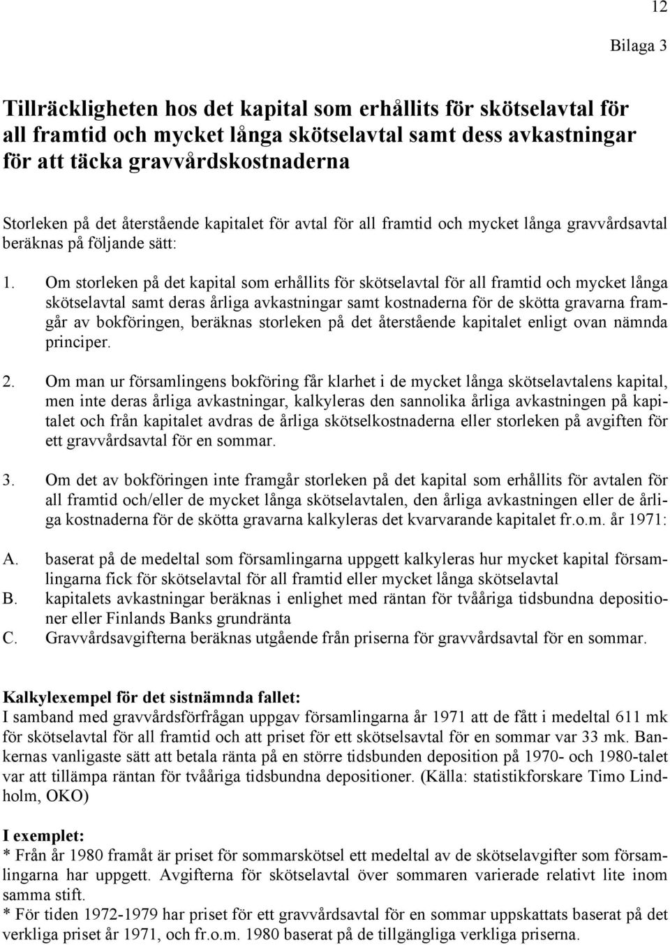 Om storleken på det kapital som erhållits för skötselavtal för all framtid och mycket långa skötselavtal samt deras årliga avkastningar samt kostnaderna för de skötta gravarna framgår av bokföringen,