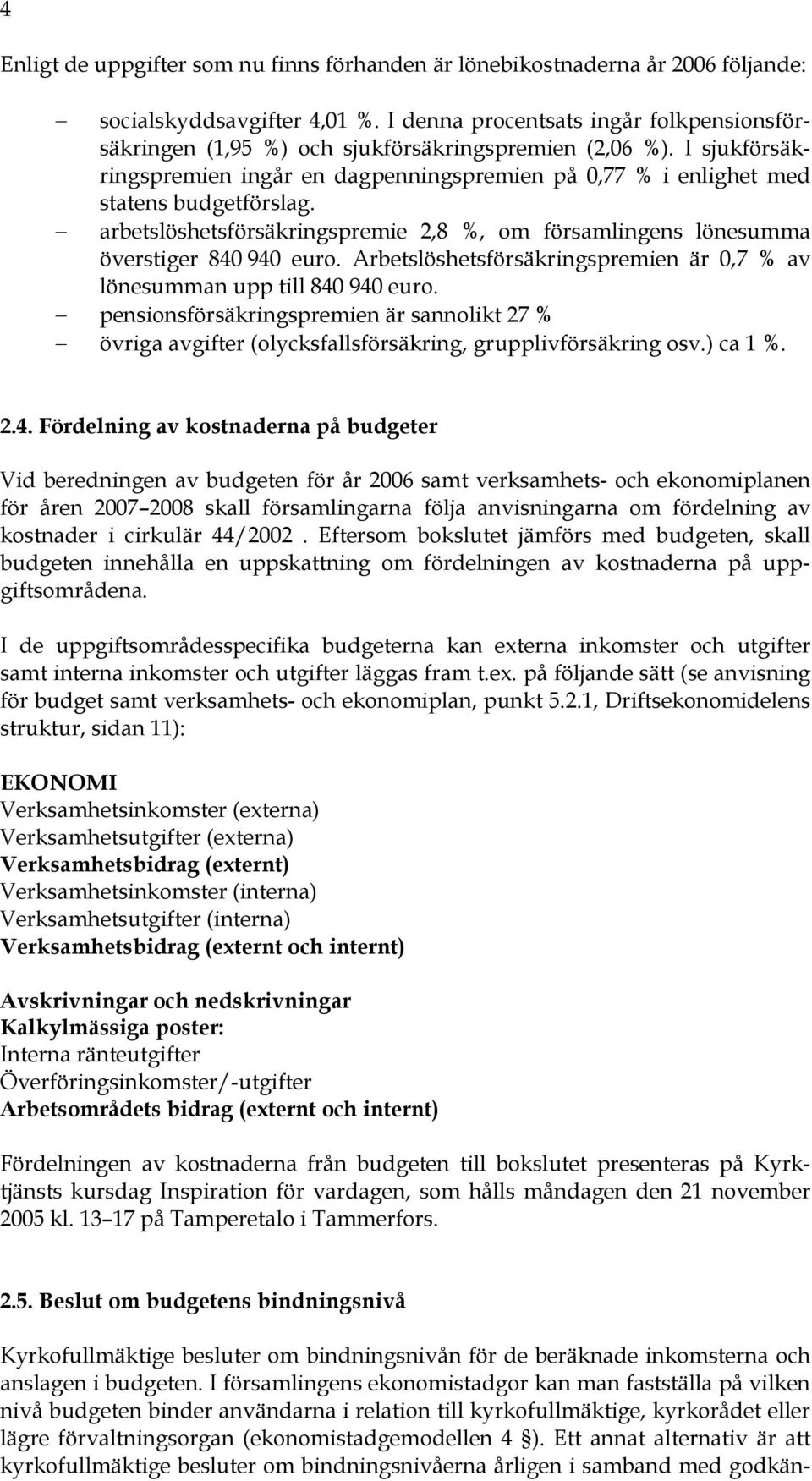 arbetslöshetsförsäkringspremie 2,8 %, om församlingens lönesumma överstiger 840 940 euro. Arbetslöshetsförsäkringspremien är 0,7 % av lönesumman upp till 840 940 euro.