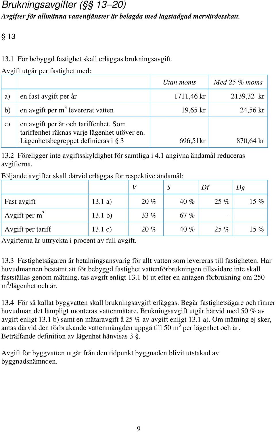 Som tariffenhet räknas varje lägenhet utöver en. Lägenhetsbegreppet definieras i 3 696,51kr 870,64 kr 13.2 Föreligger inte avgiftsskyldighet för samtliga i 4.1 angivna ändamål reduceras avgifterna.