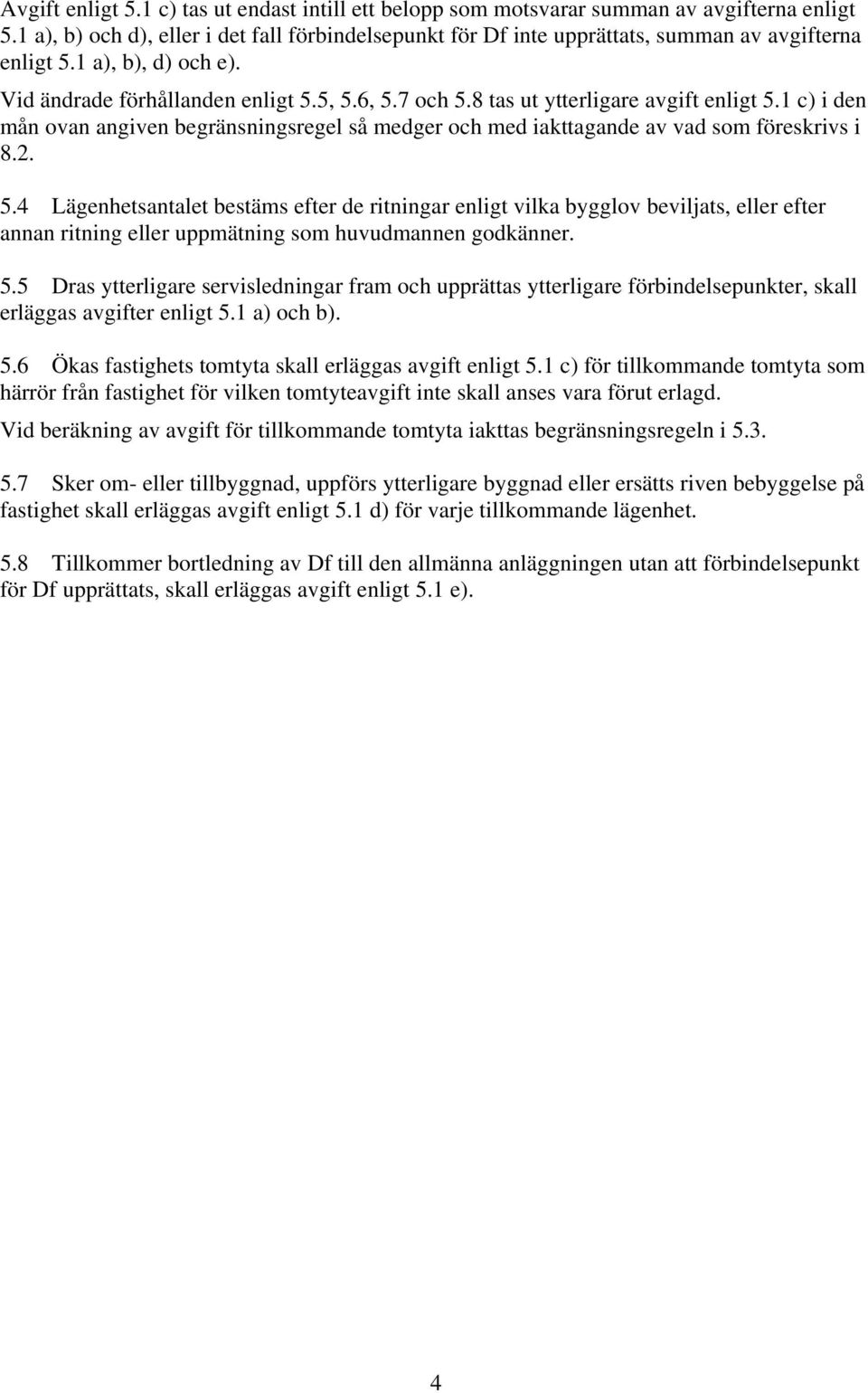 8 tas ut ytterligare avgift enligt 5.1 c) i den mån ovan angiven begränsningsregel så medger och med iakttagande av vad som föreskrivs i 8.2. 5.4 Lägenhetsantalet bestäms efter de ritningar enligt vilka bygglov beviljats, eller efter annan ritning eller uppmätning som huvudmannen godkänner.