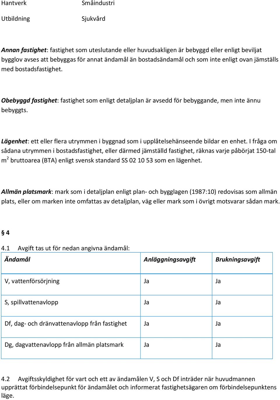 Lägenhet: ett eller flera utrymmen i byggnad som i upplåtelsehänseende bildar en enhet.