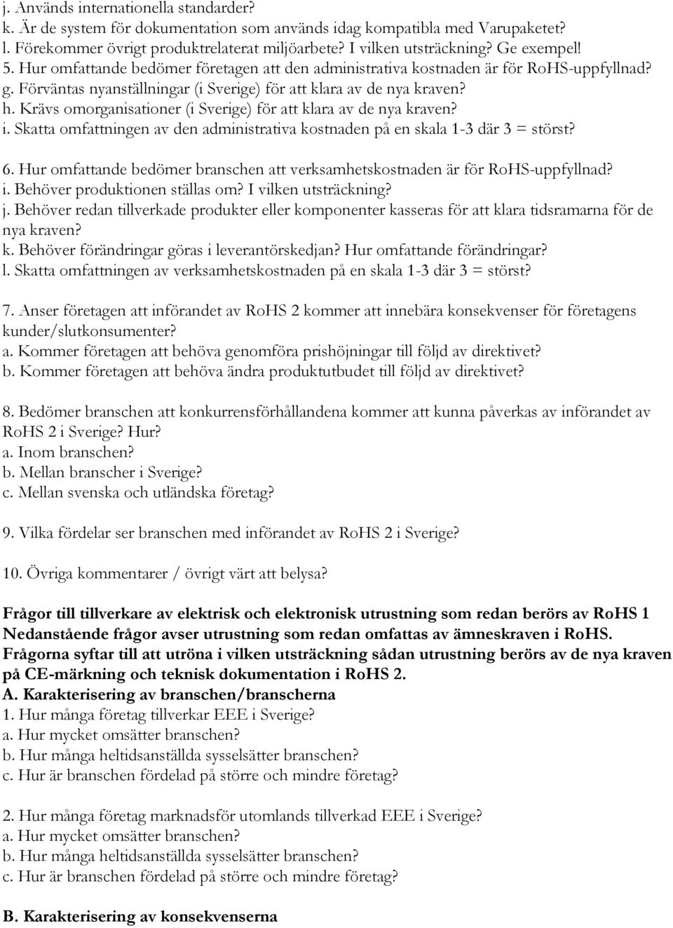 Krävs omorganisationer (i Sverige) för att klara av de nya kraven? i. Skatta omfattningen av den administrativa kostnaden på en skala 1-3 där 3 = störst? 6.