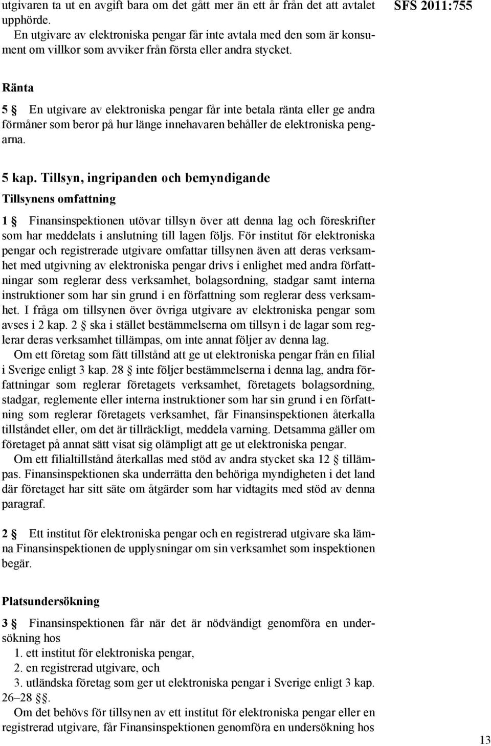 SFS 2011:755 Ränta 5 En utgivare av elektroniska pengar får inte betala ränta eller ge andra förmåner som beror på hur länge innehavaren behåller de elektroniska pengarna. 5 kap.