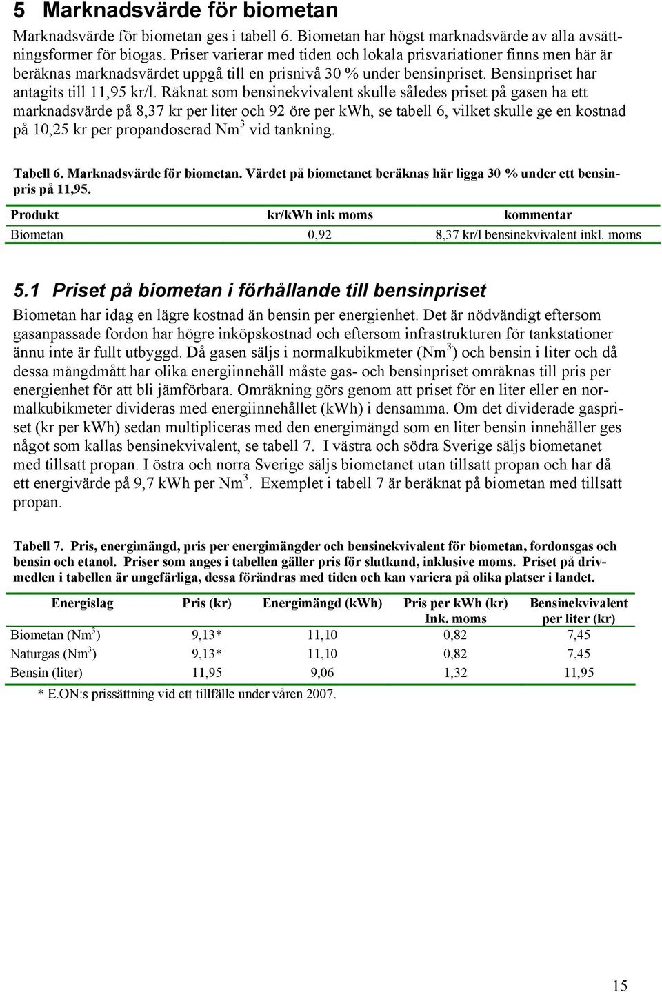 Räknat som bensinekvivalent skulle således priset på gasen ha ett marknadsvärde på 8,37 kr per liter och 92 öre per kwh, se tabell 6, vilket skulle ge en kostnad på 10,25 kr per propandoserad Nm 3