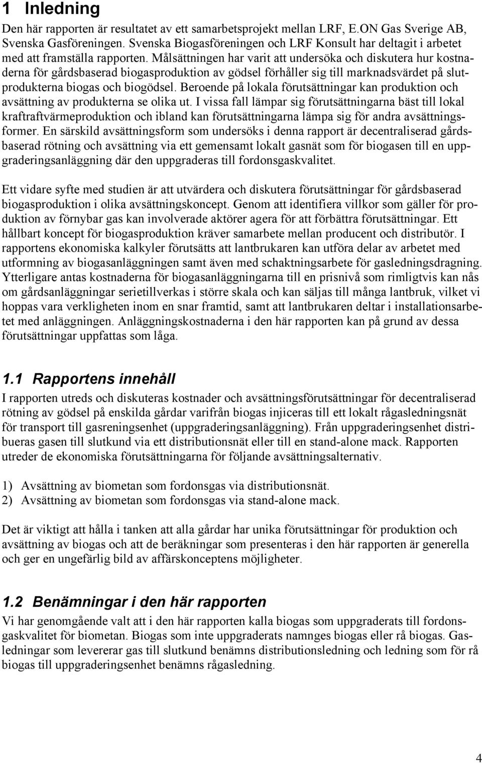 Målsättningen har varit att undersöka och diskutera hur kostnaderna för gårdsbaserad biogasproduktion av gödsel förhåller sig till marknadsvärdet på slutprodukterna biogas och biogödsel.