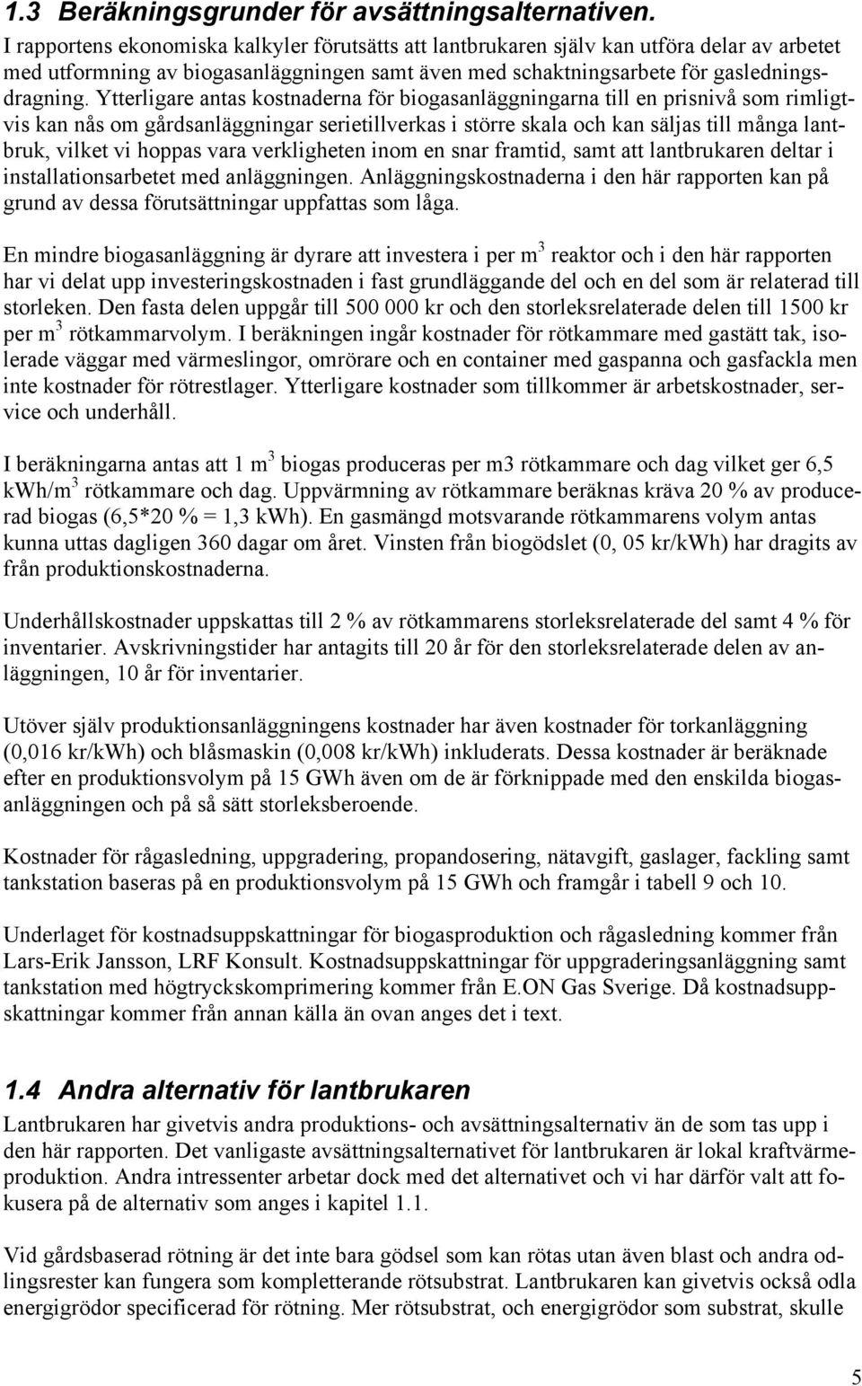 Ytterligare antas kostnaderna för biogasanläggningarna till en prisnivå som rimligtvis kan nås om gårdsanläggningar serietillverkas i större skala och kan säljas till många lantbruk, vilket vi hoppas