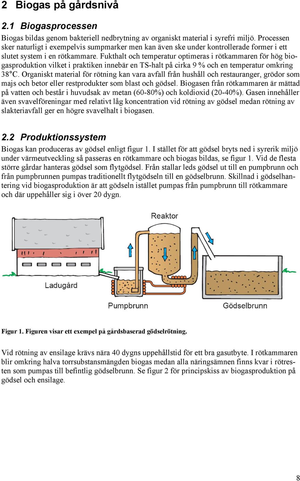 Fukthalt och temperatur optimeras i rötkammaren för hög biogasproduktion vilket i praktiken innebär en TS-halt på cirka 9 % och en temperatur omkring 38 C.