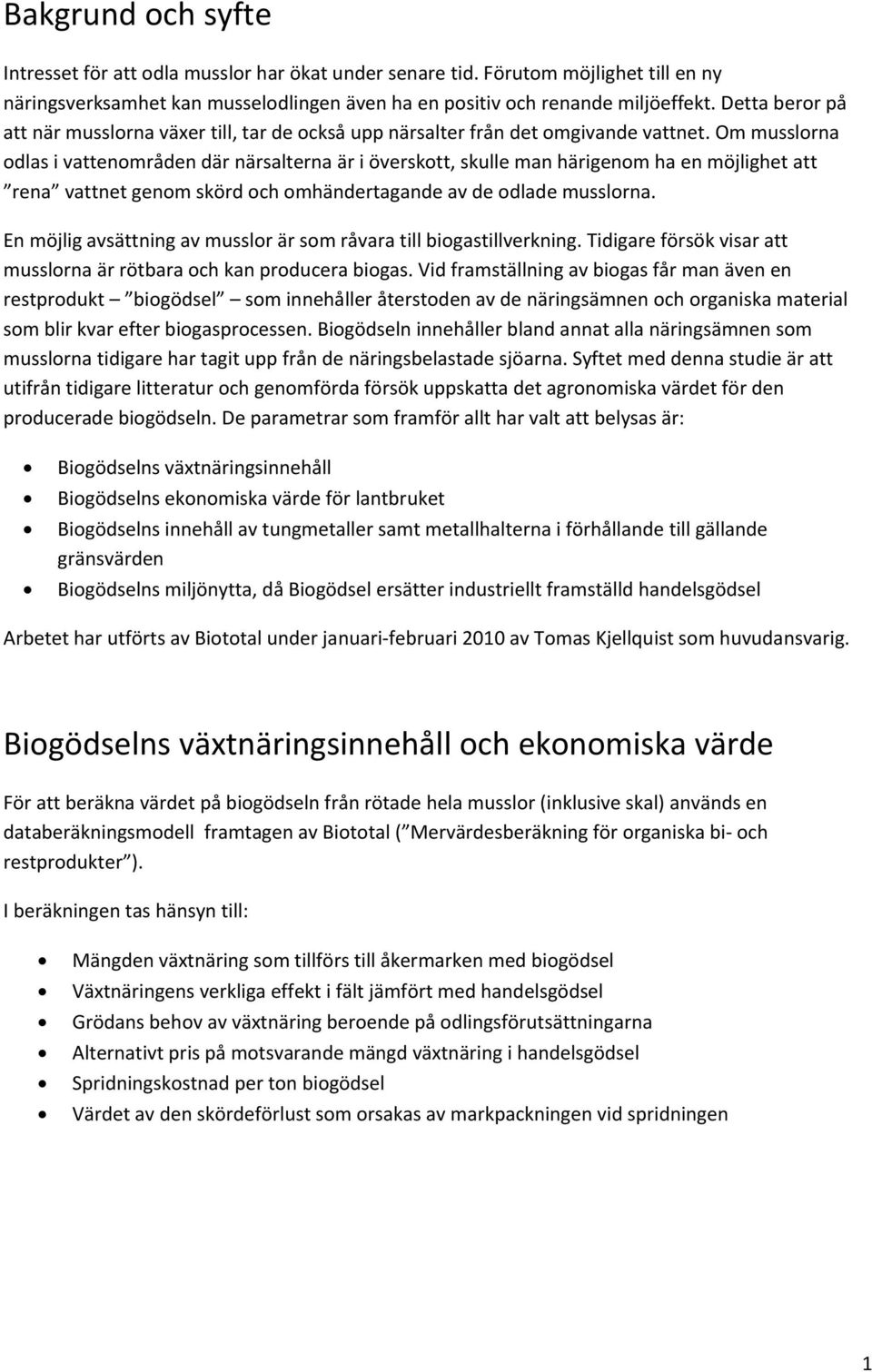 Om musslorna odlas i vattenområden där närsalterna är i överskott, skulle man härigenom ha en möjlighet att rena vattnet genom skörd och omhändertagande av de odlade musslorna.