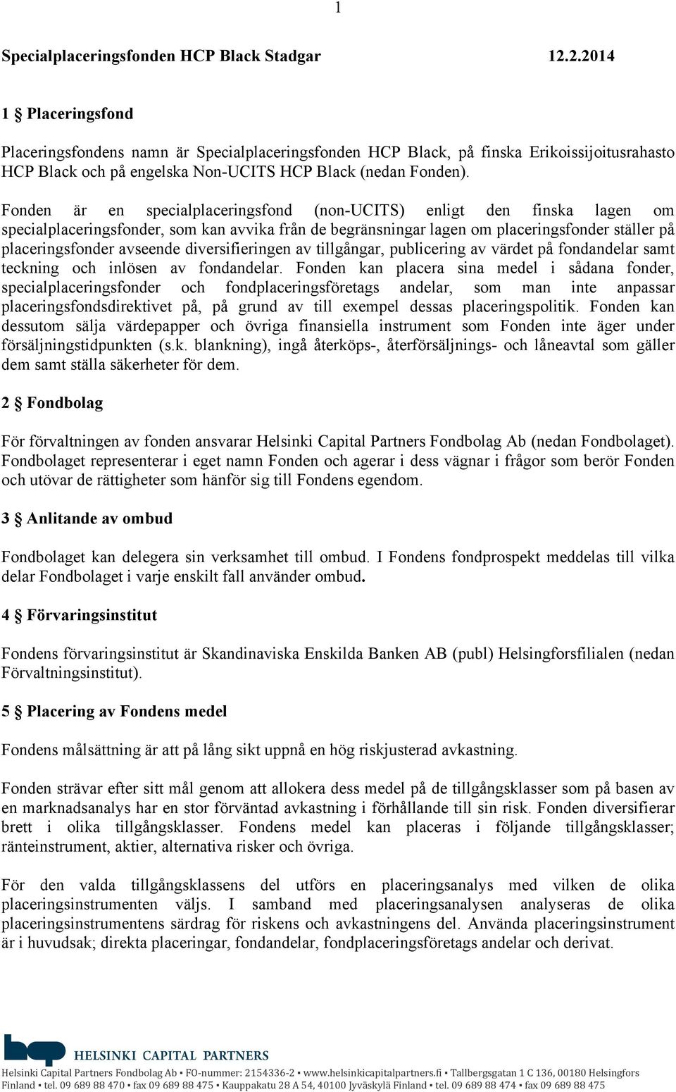 Fonden är en specialplaceringsfond (non-ucits) enligt den finska lagen om specialplaceringsfonder, som kan avvika från de begränsningar lagen om placeringsfonder ställer på placeringsfonder avseende